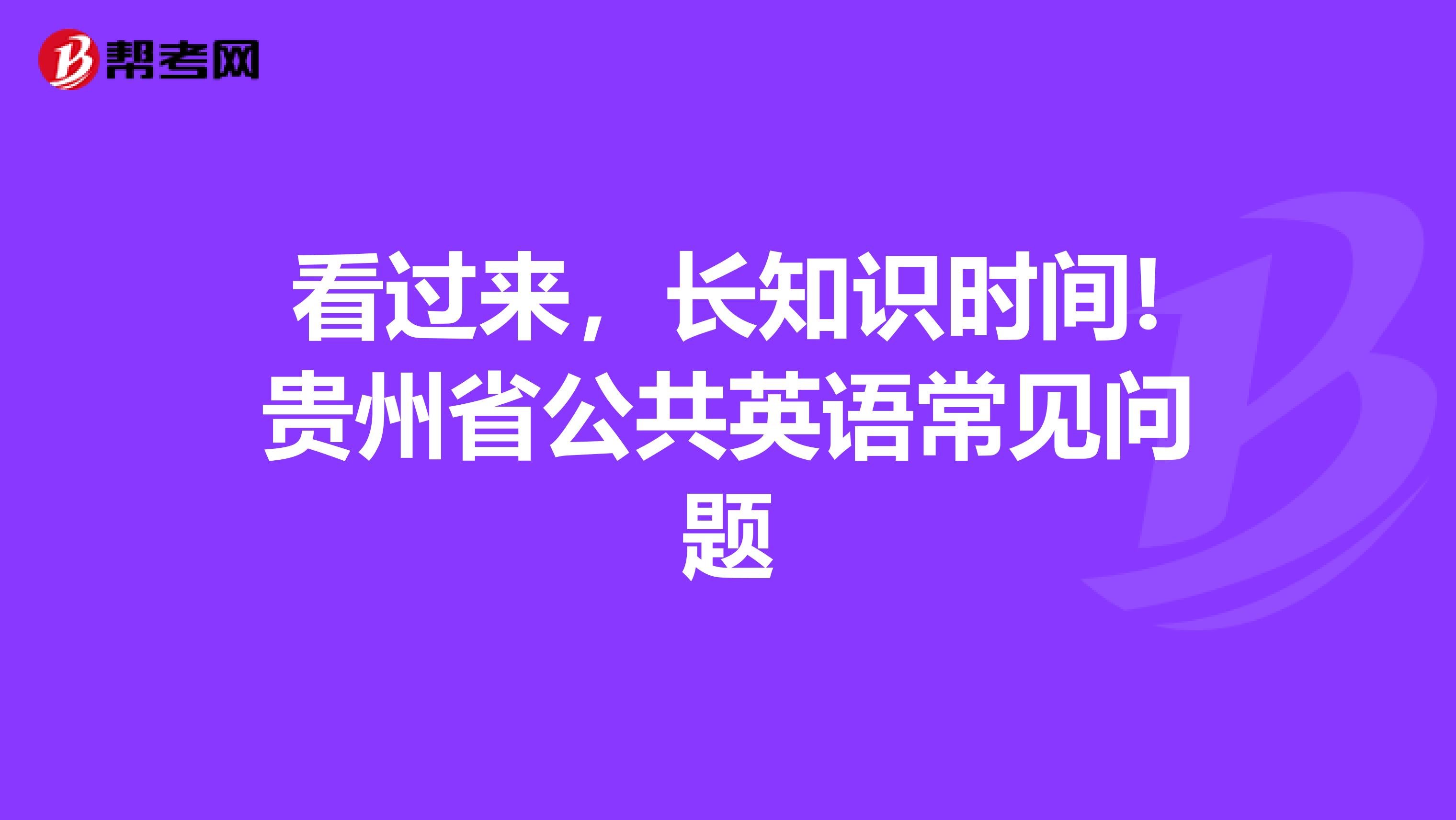 看过来，长知识时间!贵州省公共英语常见问题