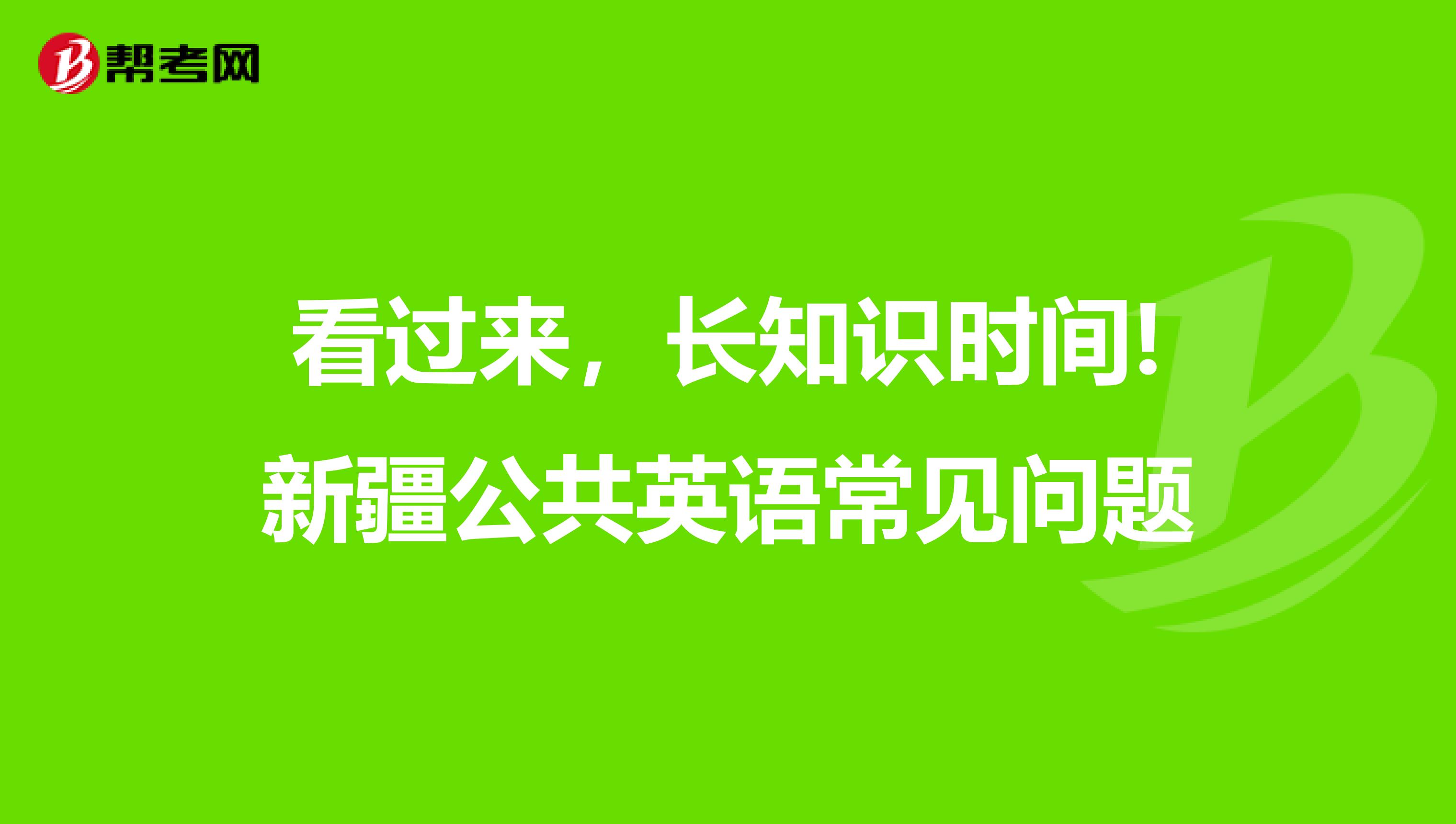 看过来，长知识时间!新疆公共英语常见问题
