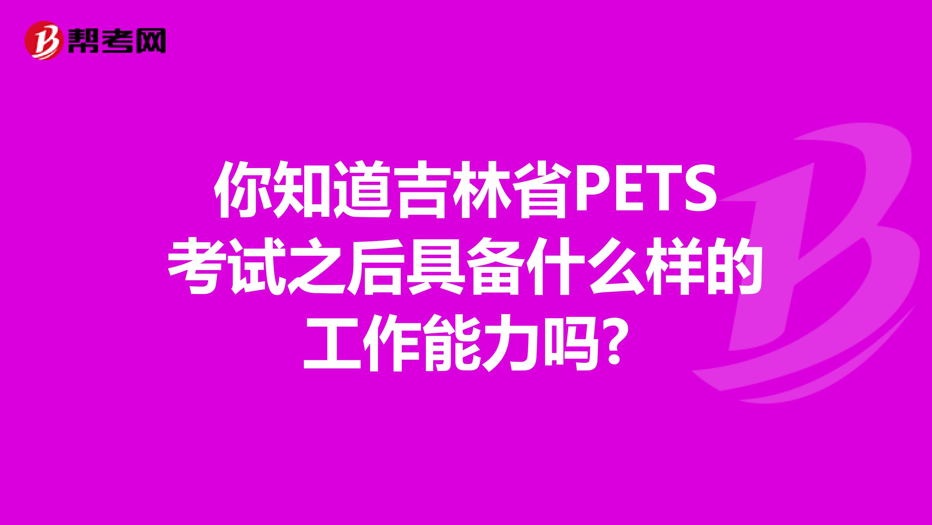 你知道吉林省PETS考试之后具备什么样的工作能力吗?