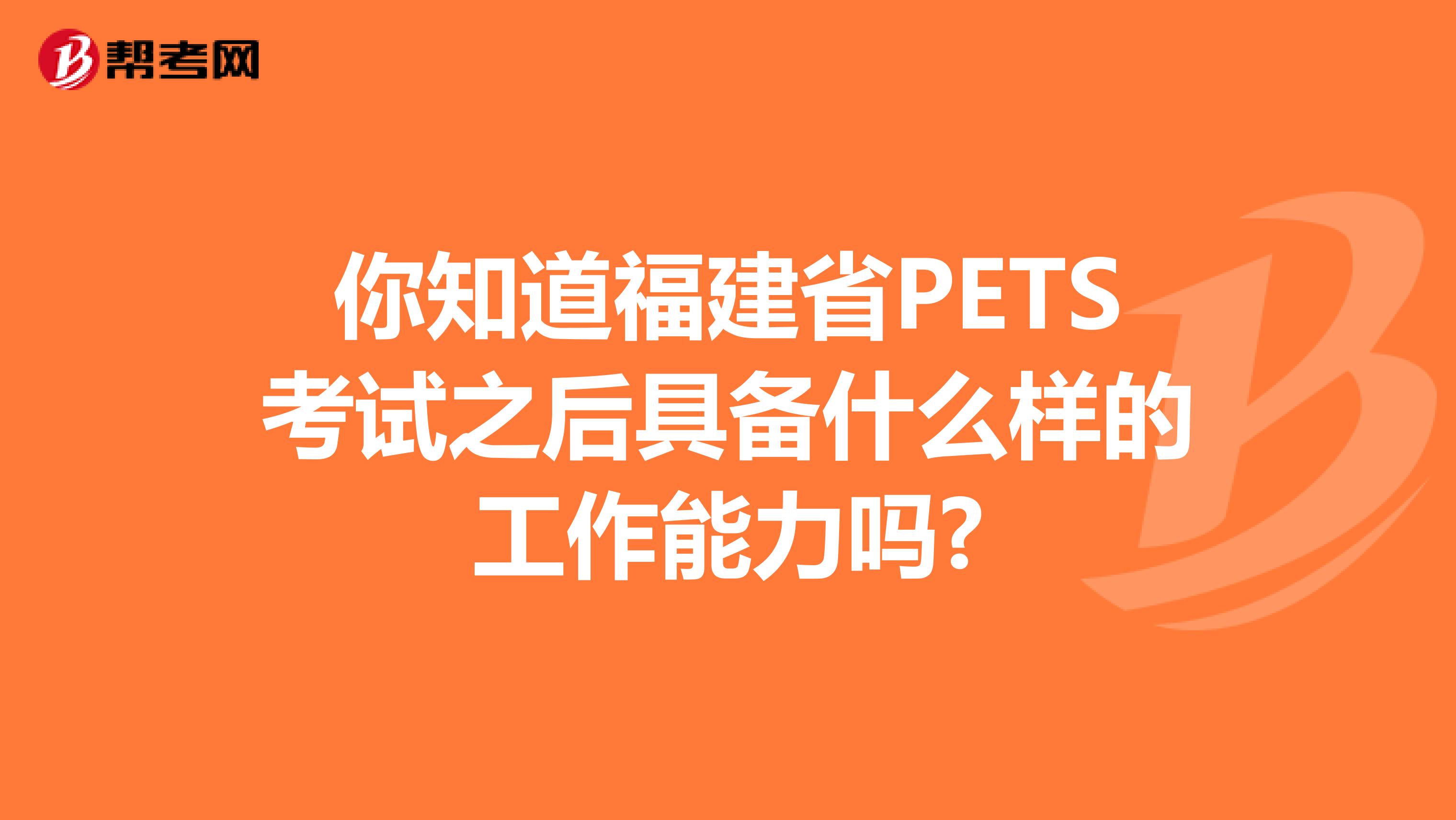 你知道福建省PETS考试之后具备什么样的工作能力吗?
