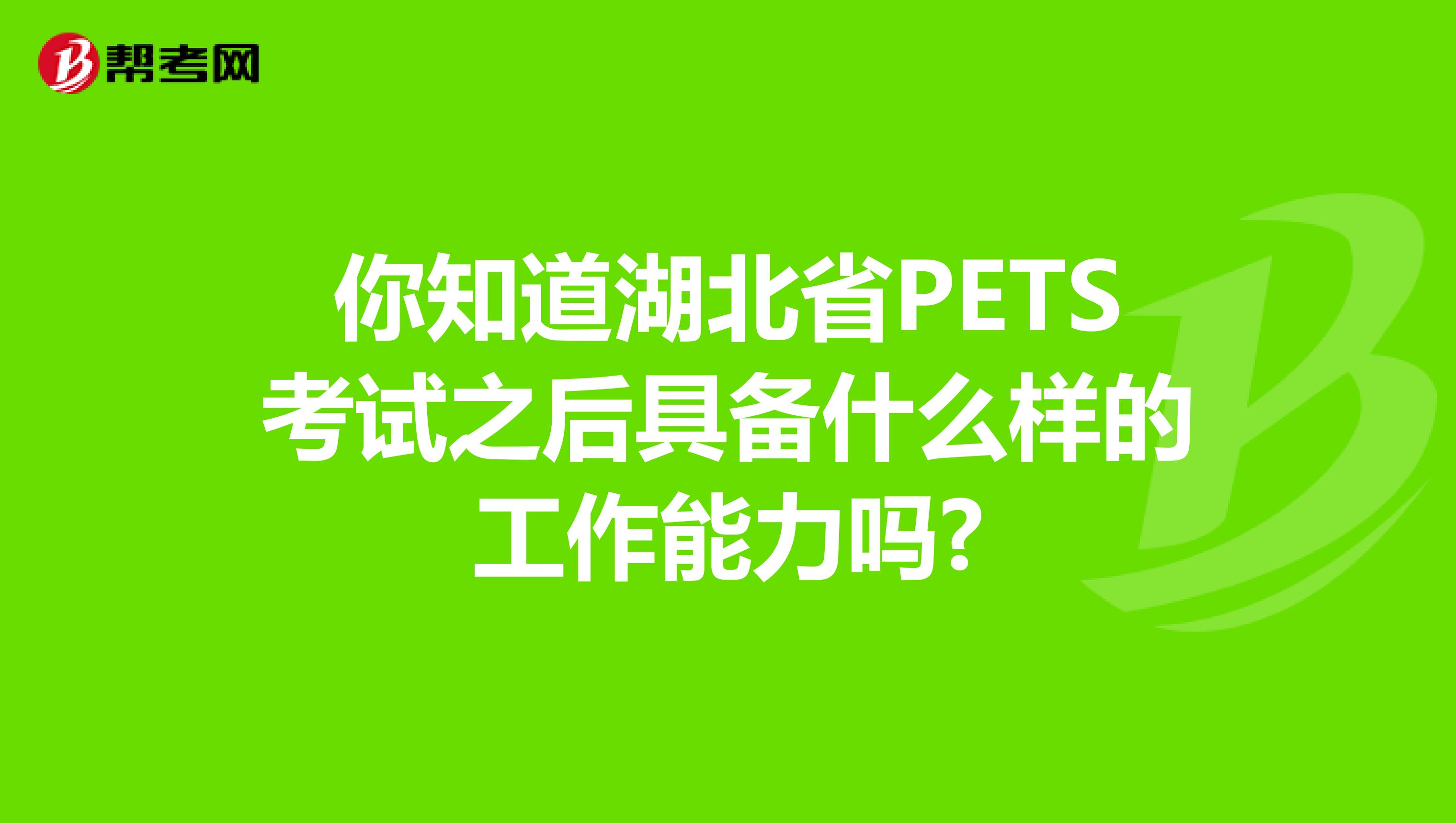 你知道湖北省PETS考试之后具备什么样的工作能力吗?