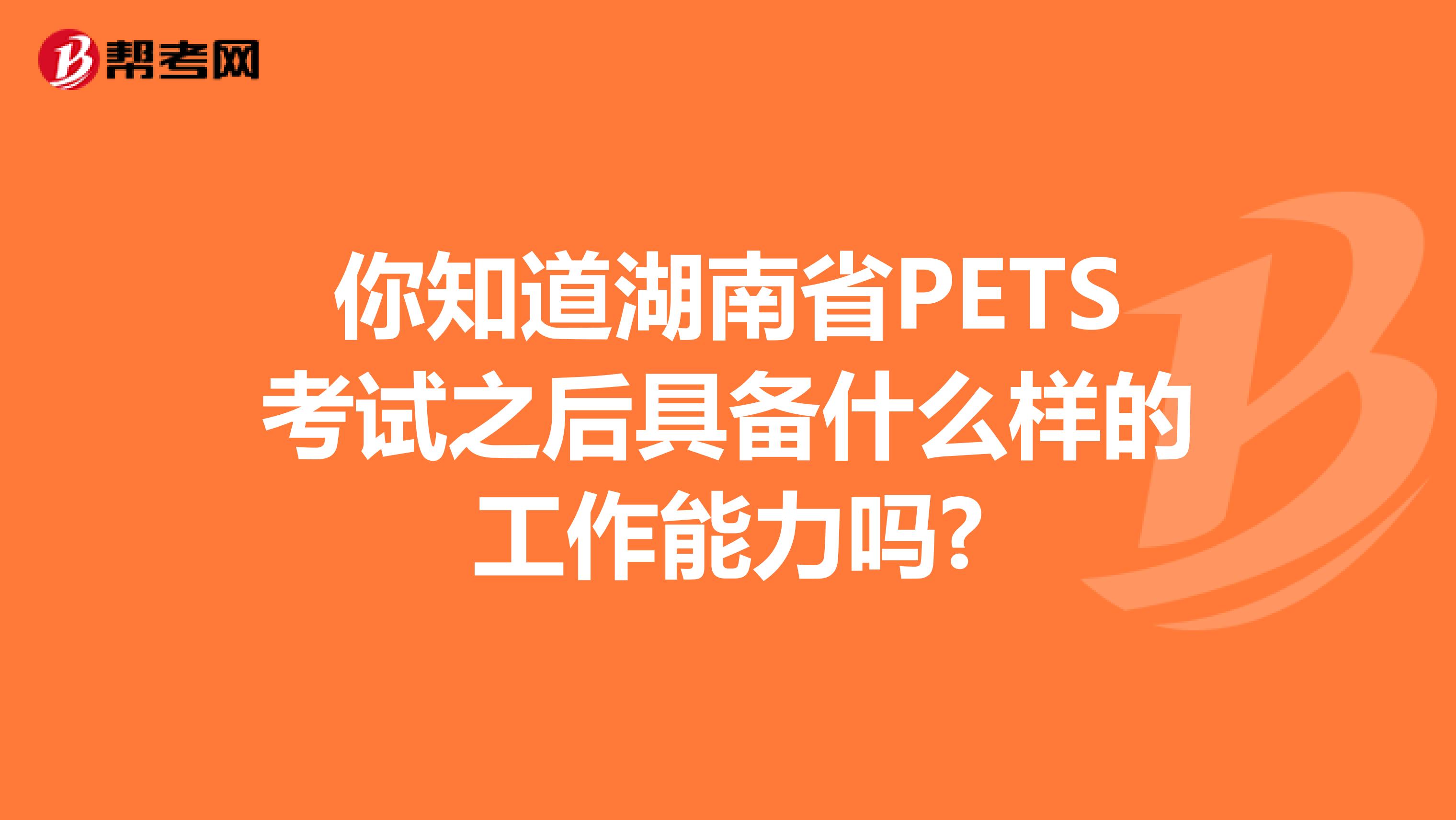 你知道湖南省PETS考试之后具备什么样的工作能力吗?