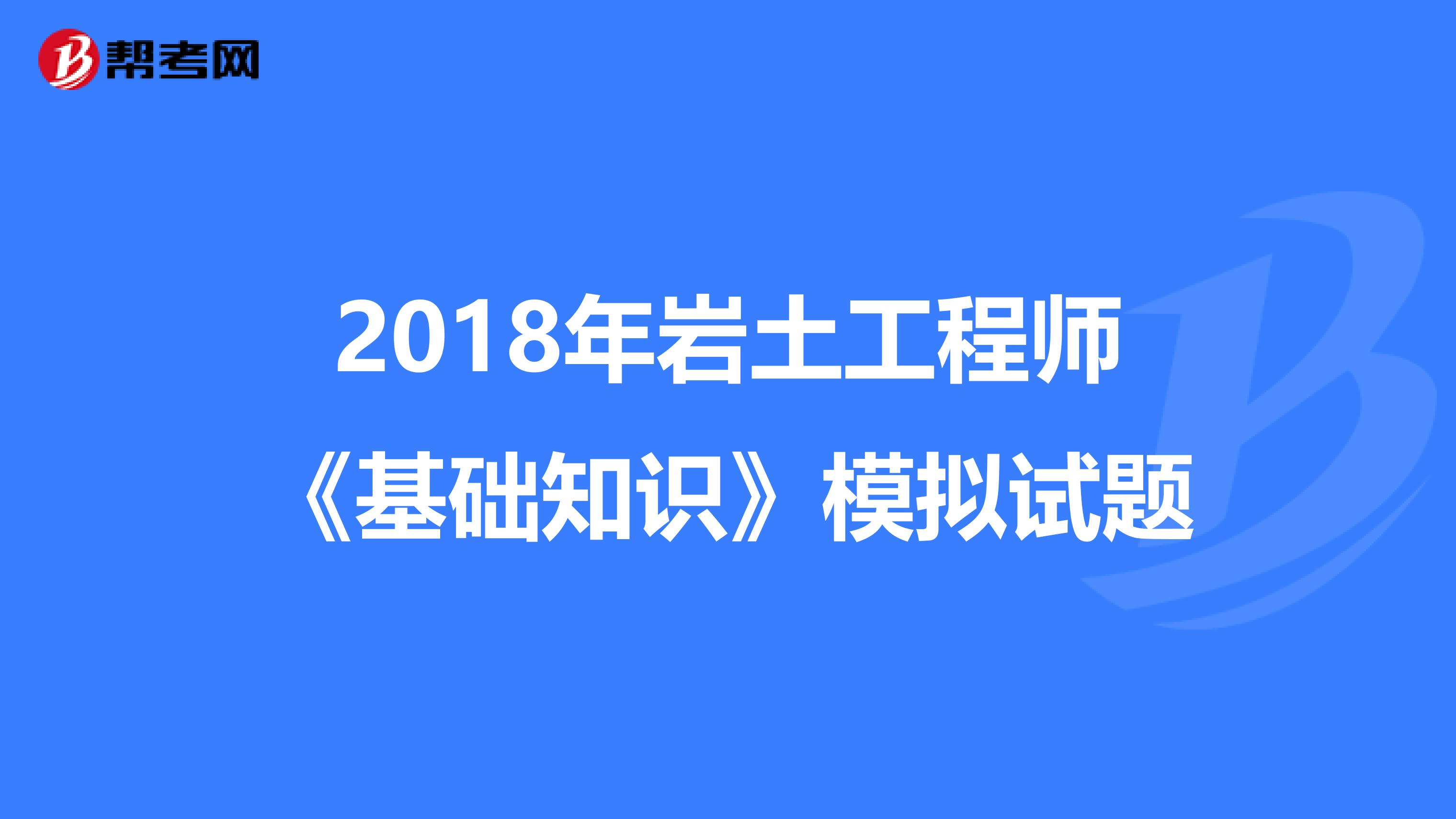 2018年岩土工程师《基础知识》模拟试题