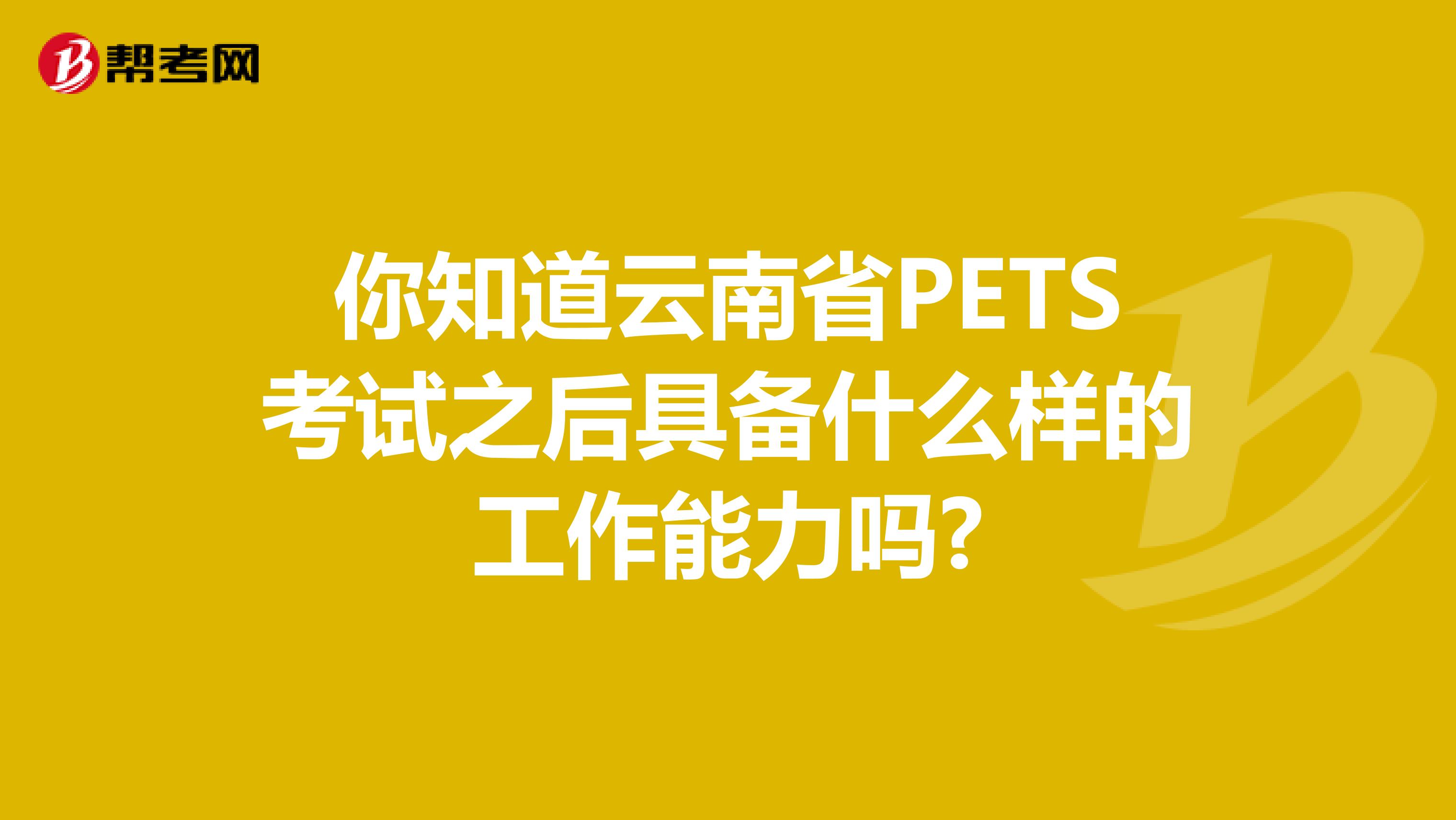 你知道云南省PETS考试之后具备什么样的工作能力吗?