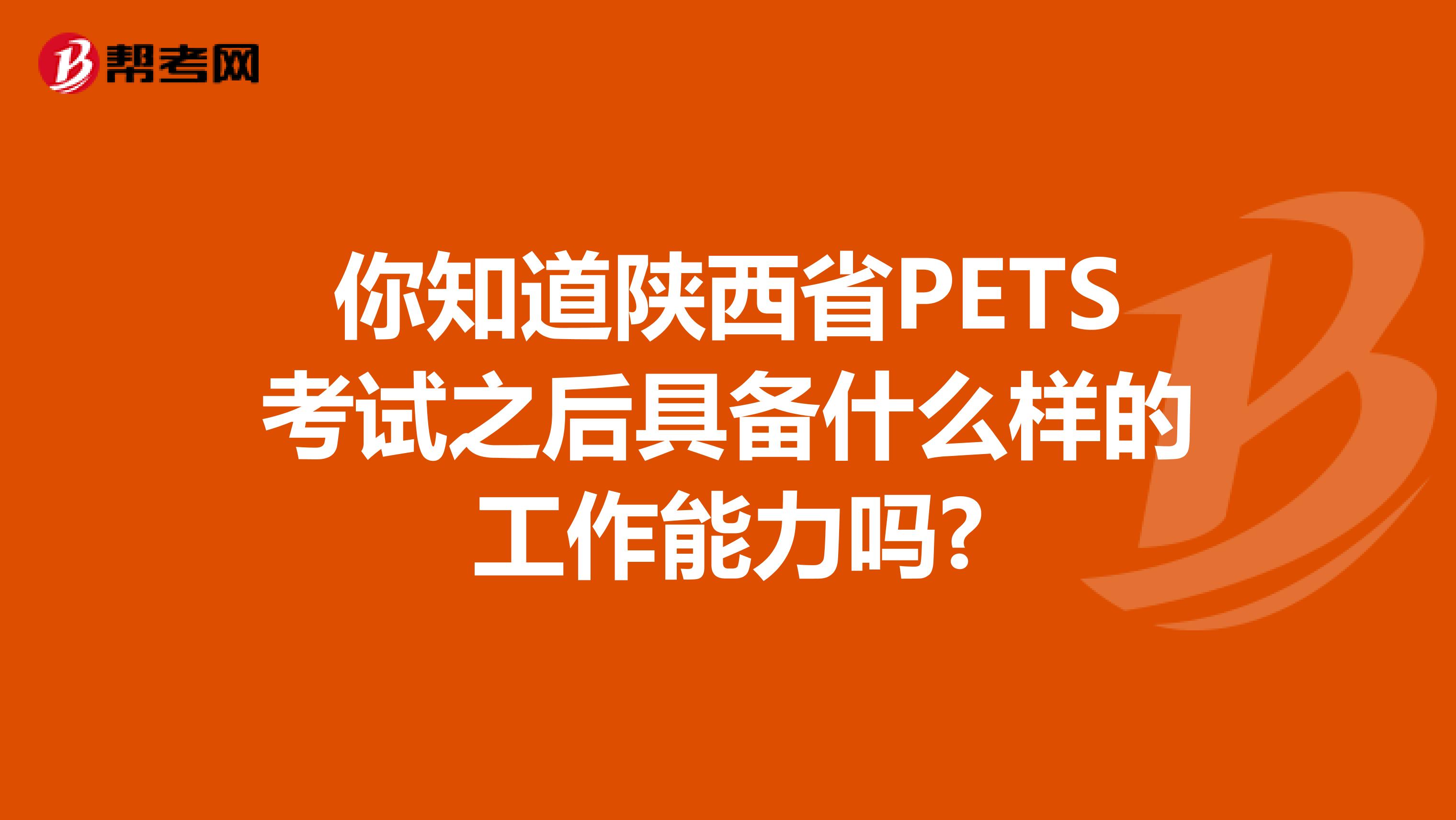 你知道陕西省PETS考试之后具备什么样的工作能力吗?