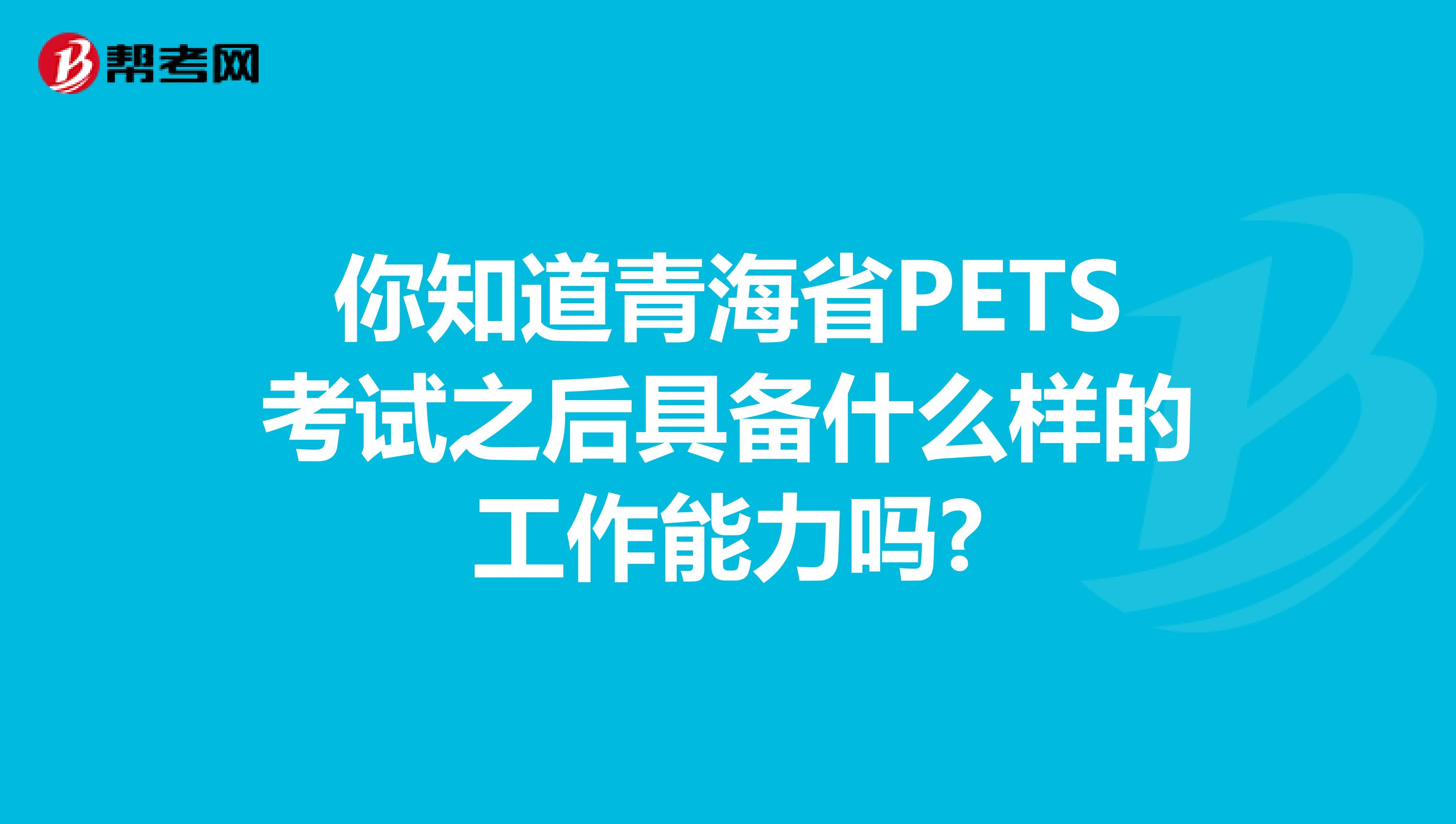 你知道青海省PETS考试之后具备什么样的工作能力吗?