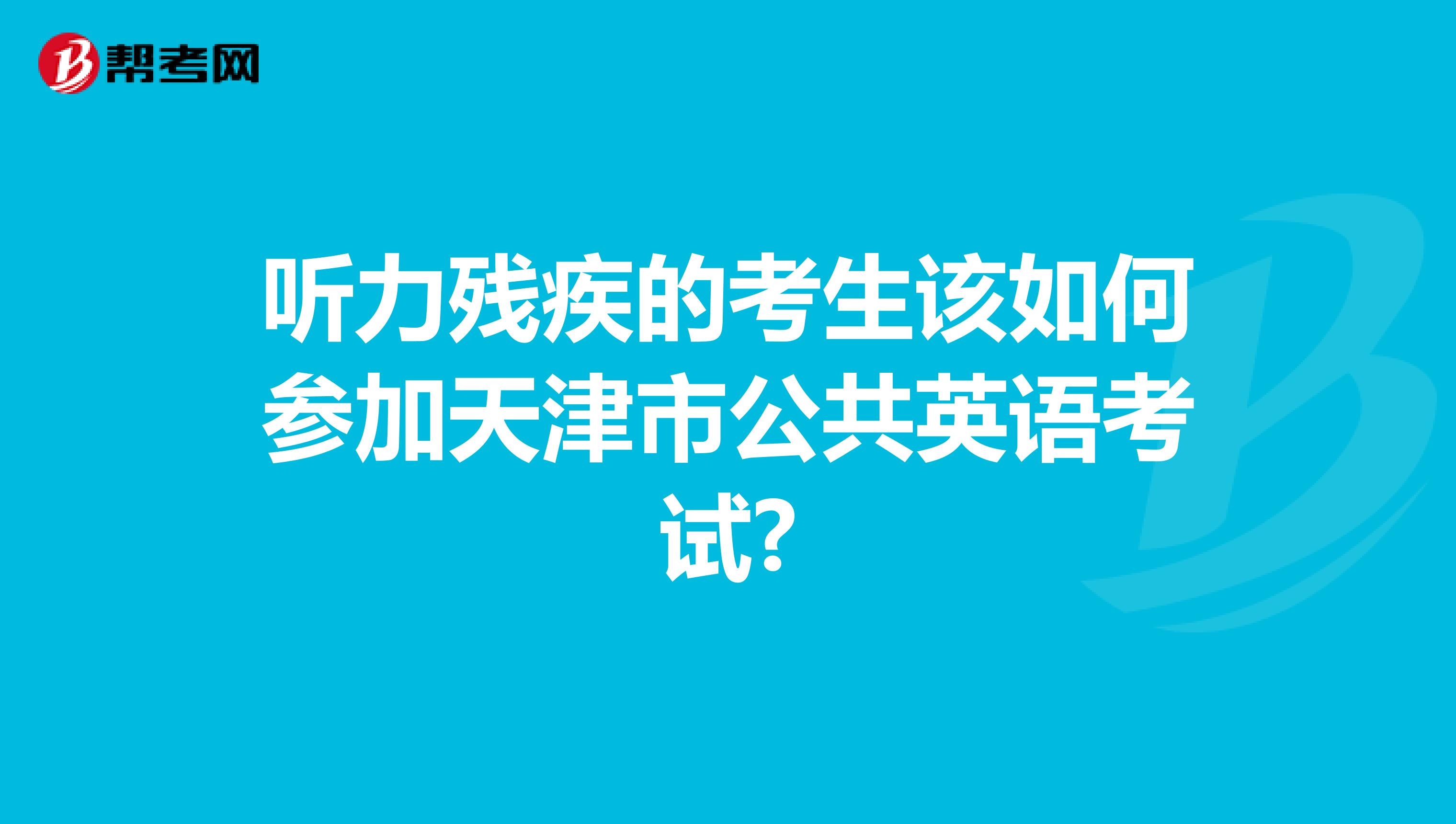 听力残疾的考生该如何参加天津市公共英语考试?