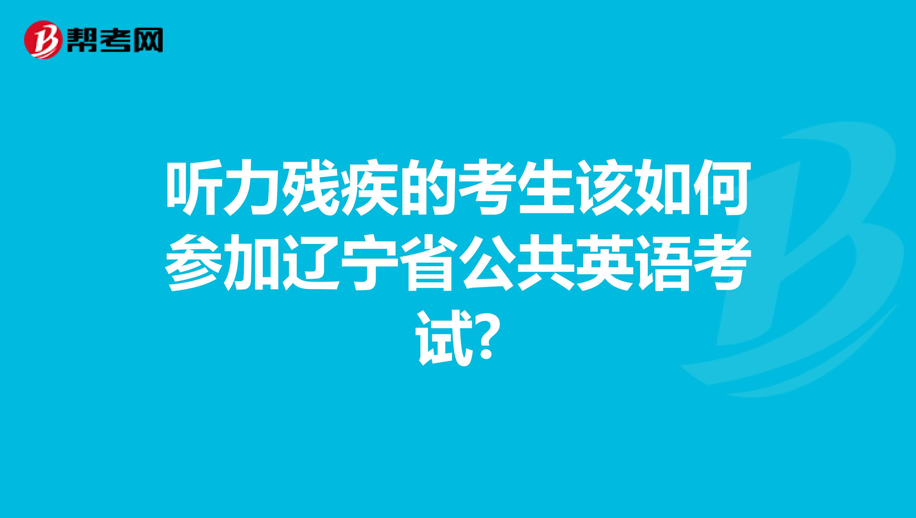 听力残疾的考生该如何参加辽宁省公共英语考试?