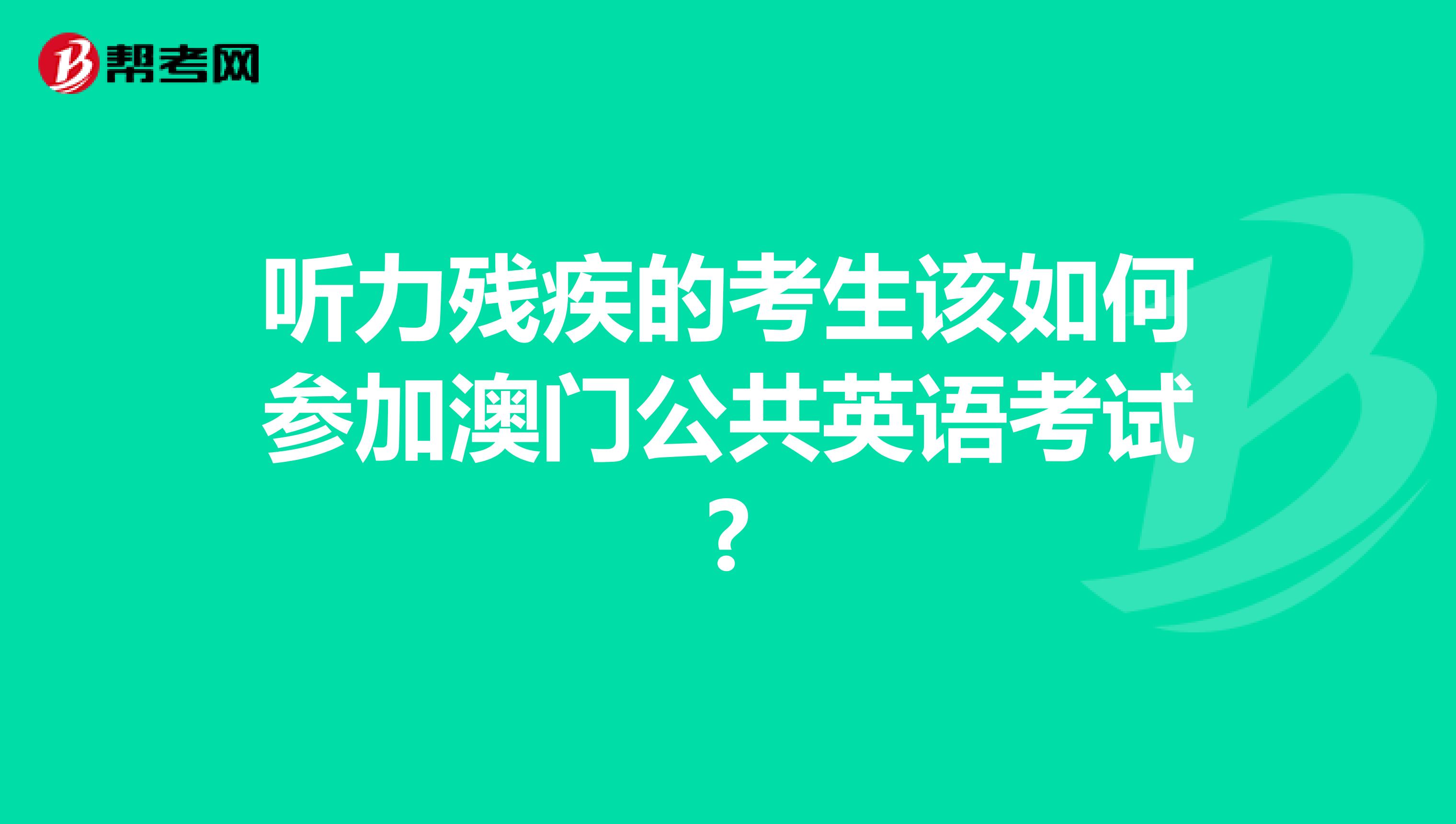 听力残疾的考生该如何参加澳门公共英语考试?