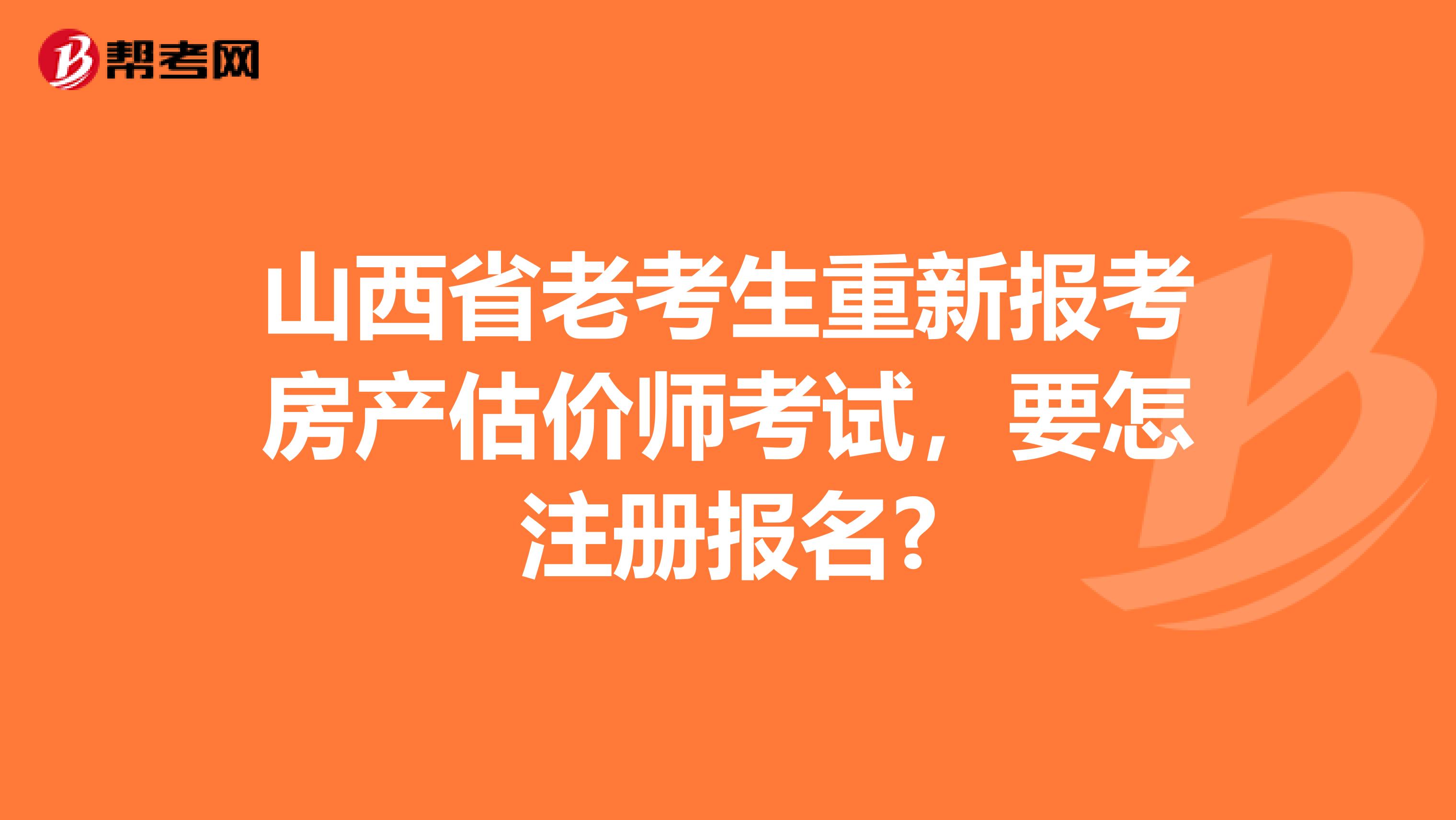 山西省老考生重新报考房产估价师考试，要怎注册报名?