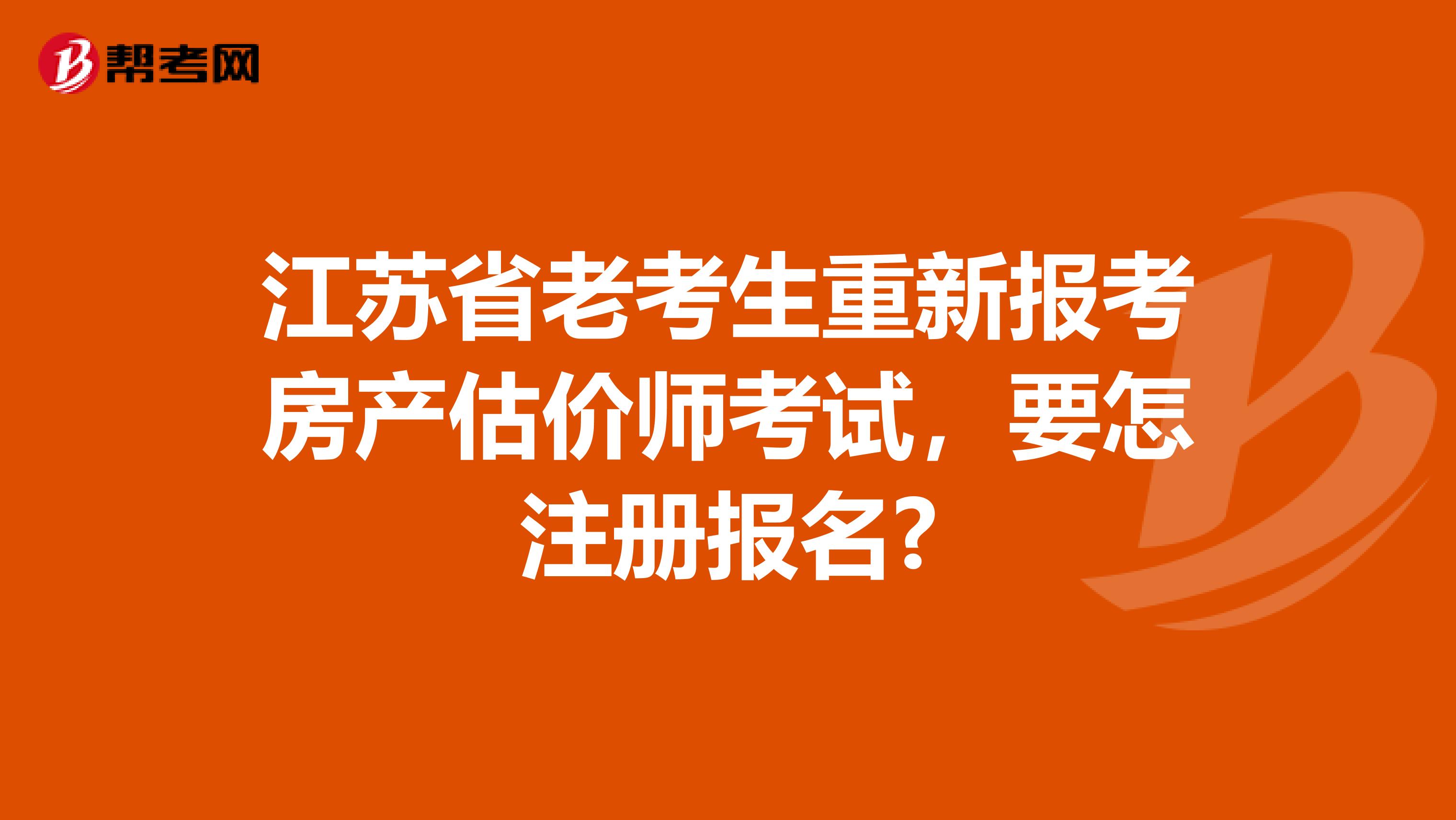 江苏省老考生重新报考房产估价师考试，要怎注册报名?