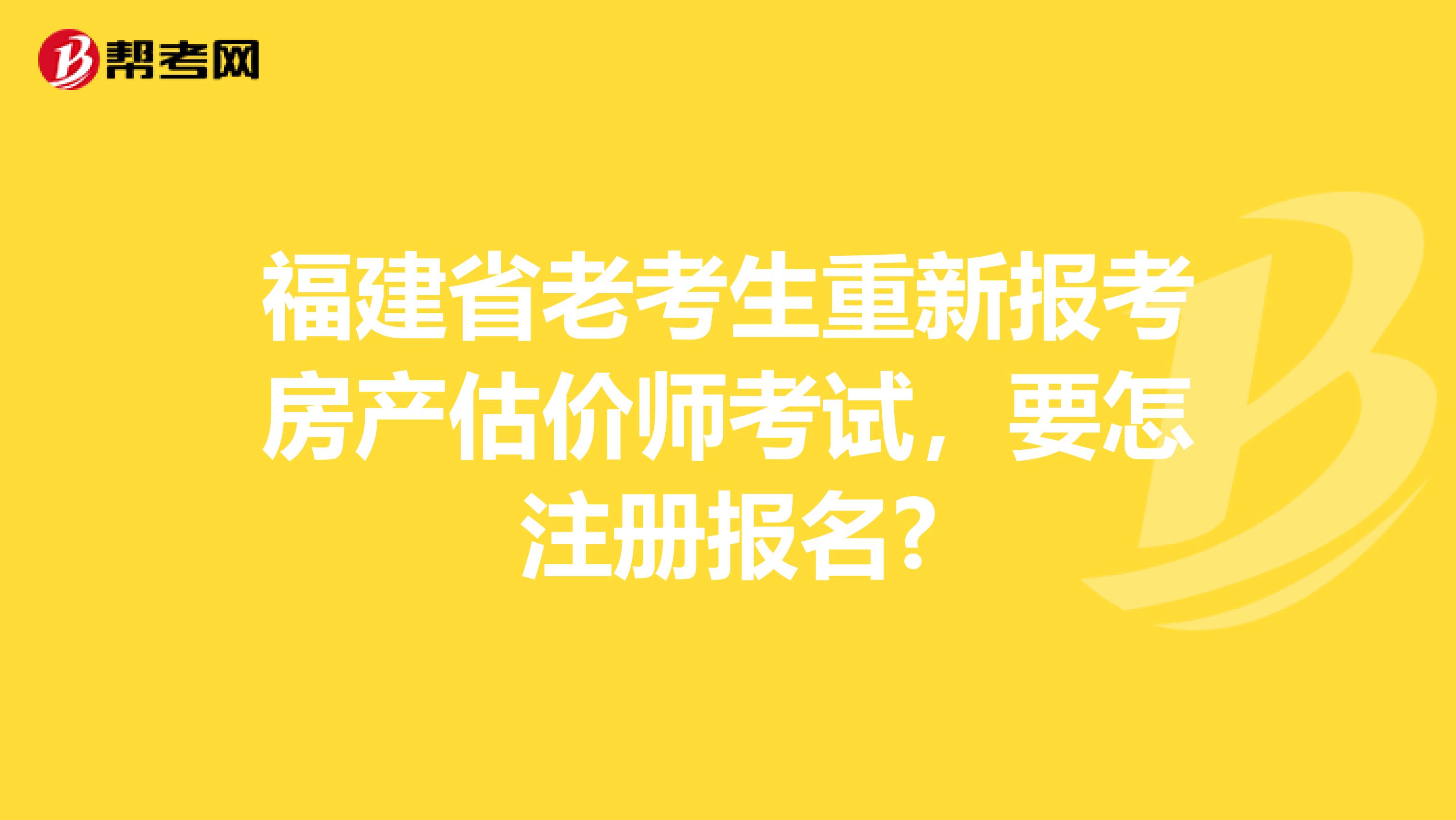 福建省老考生重新报考房产估价师考试，要怎注册报名?