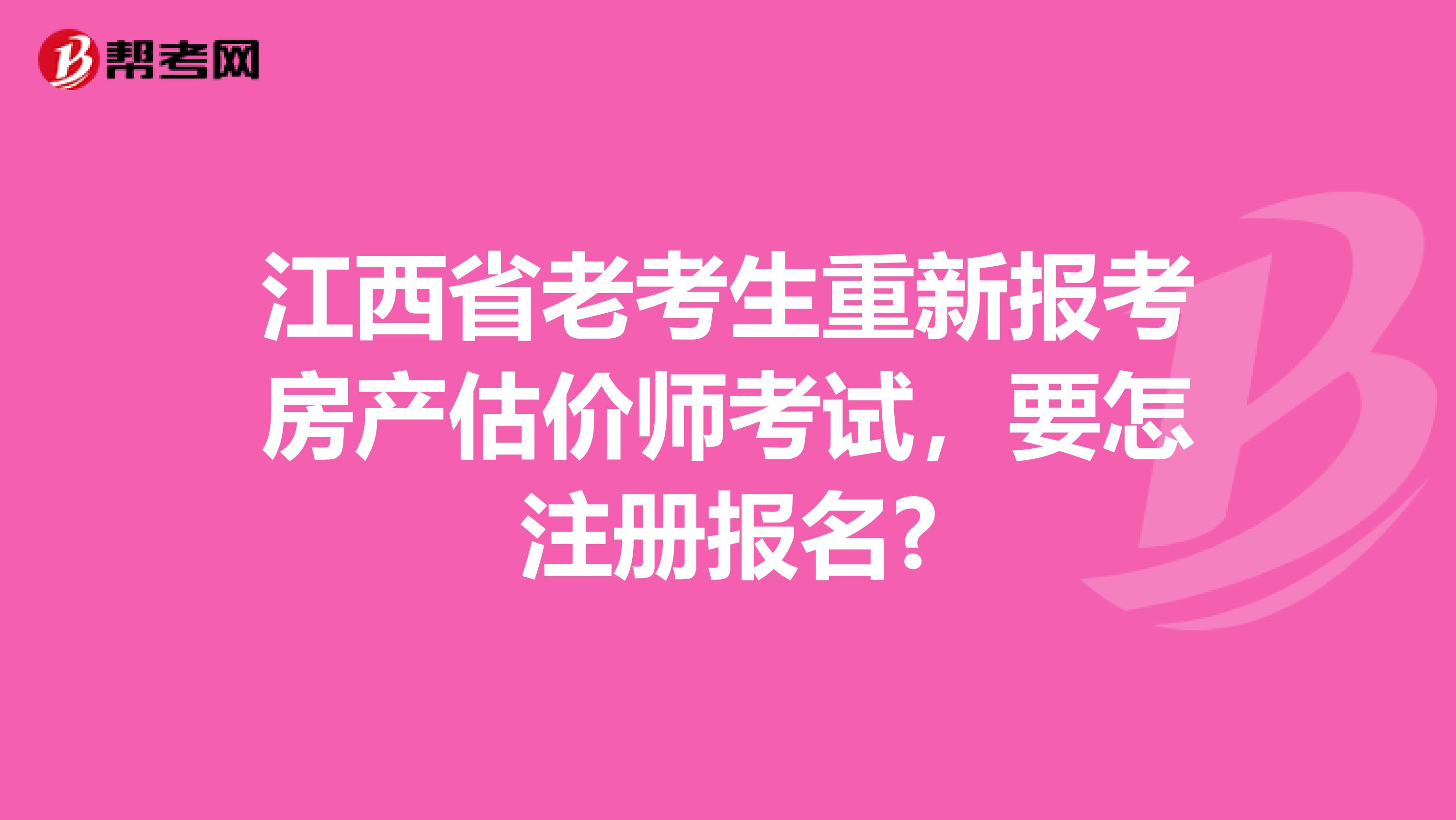 江西省老考生重新报考房产估价师考试，要怎注册报名?