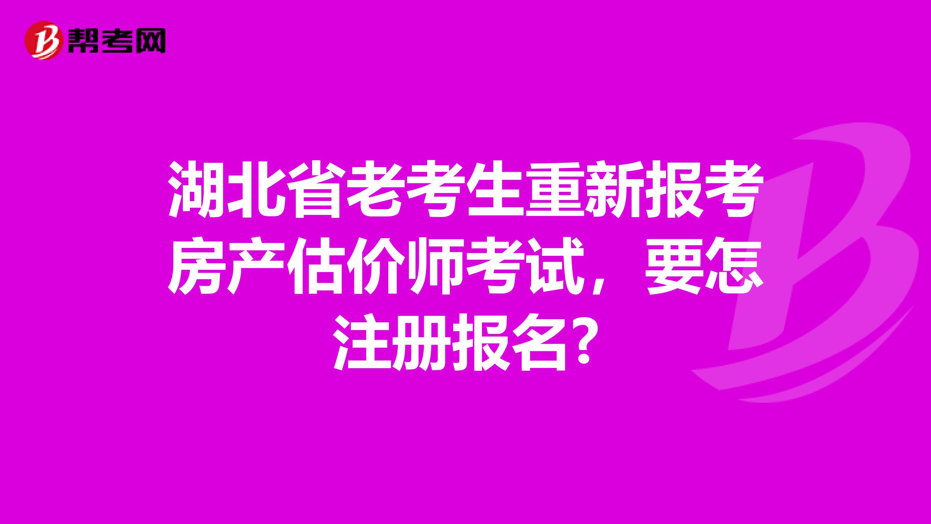 湖北省老考生重新报考房产估价师考试，要怎注册报名?