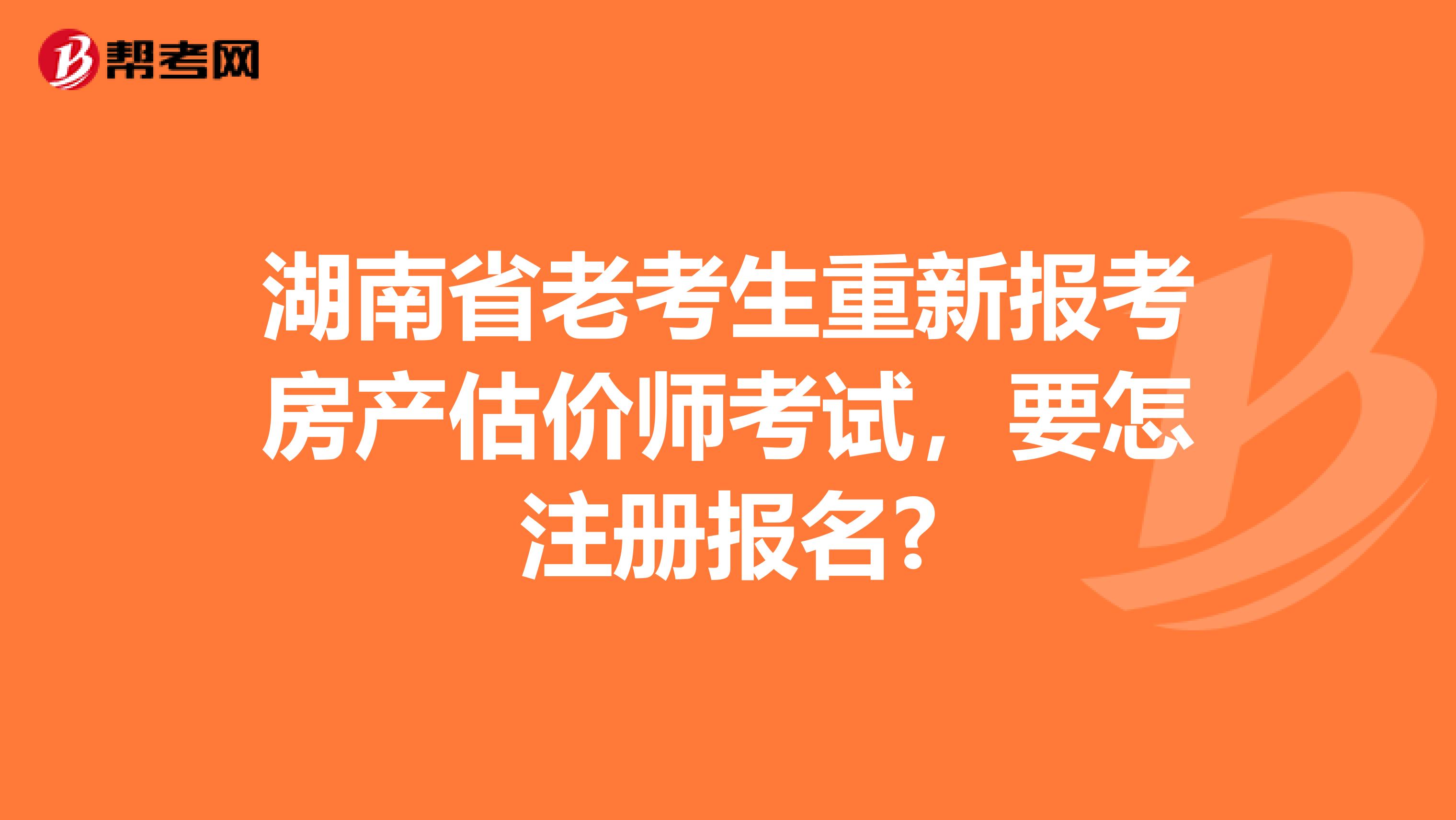 湖南省老考生重新报考房产估价师考试，要怎注册报名?