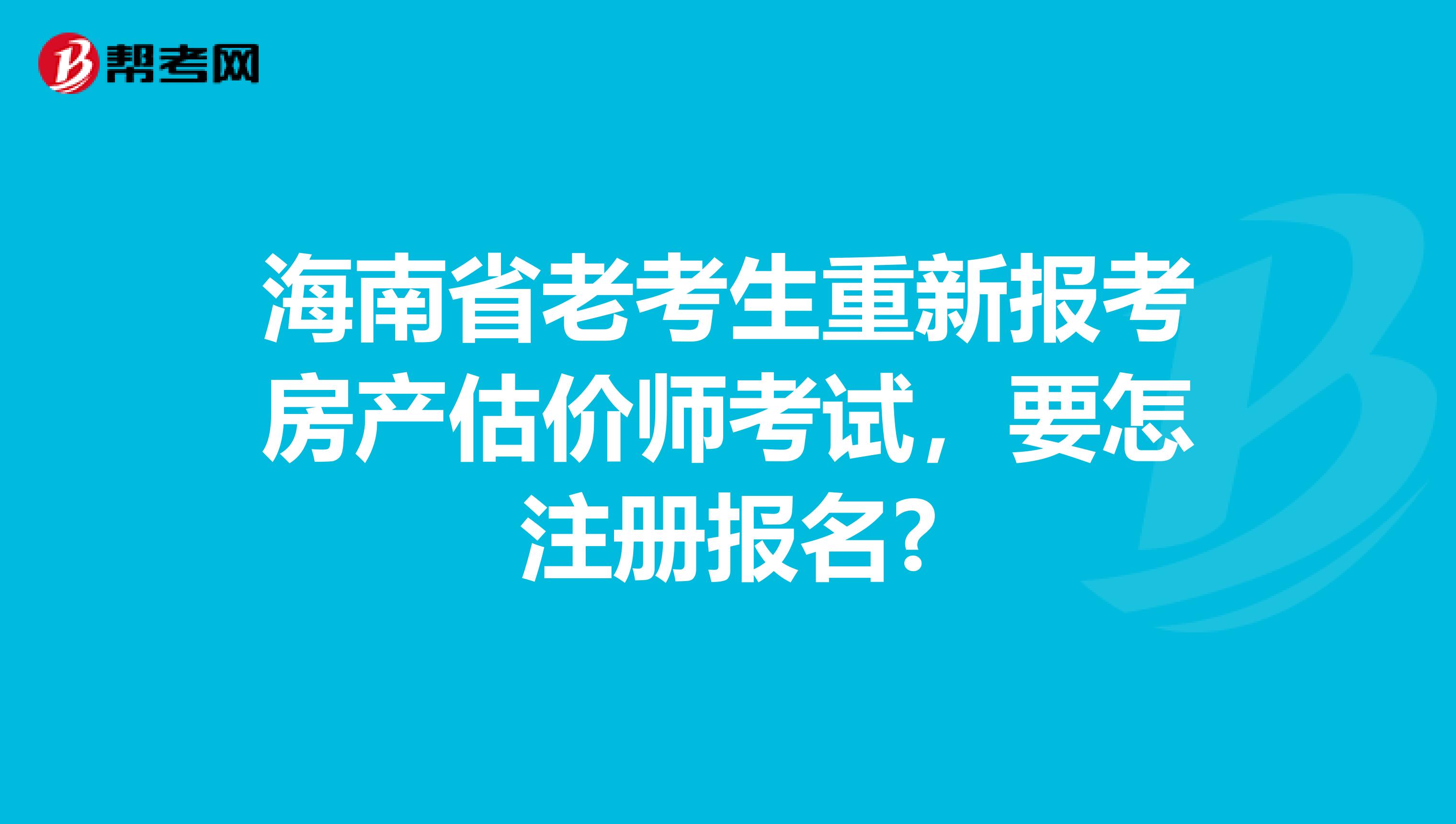 海南省老考生重新报考房产估价师考试，要怎注册报名?