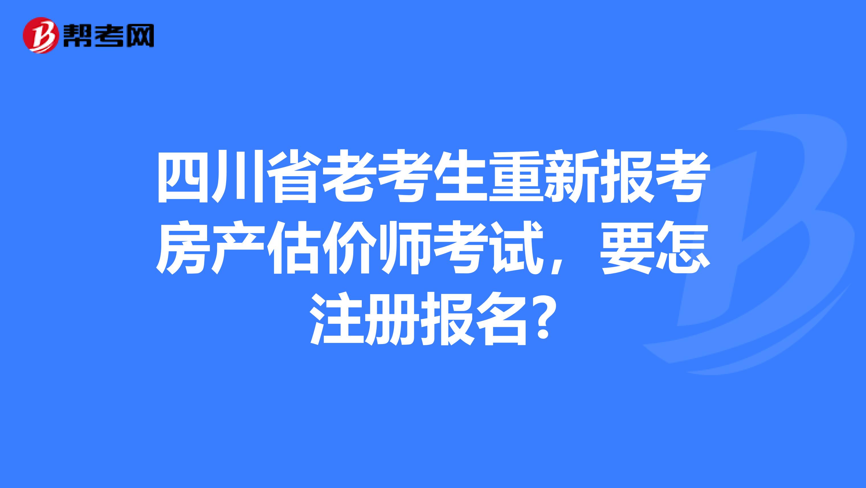 四川省老考生重新报考房产估价师考试，要怎注册报名?