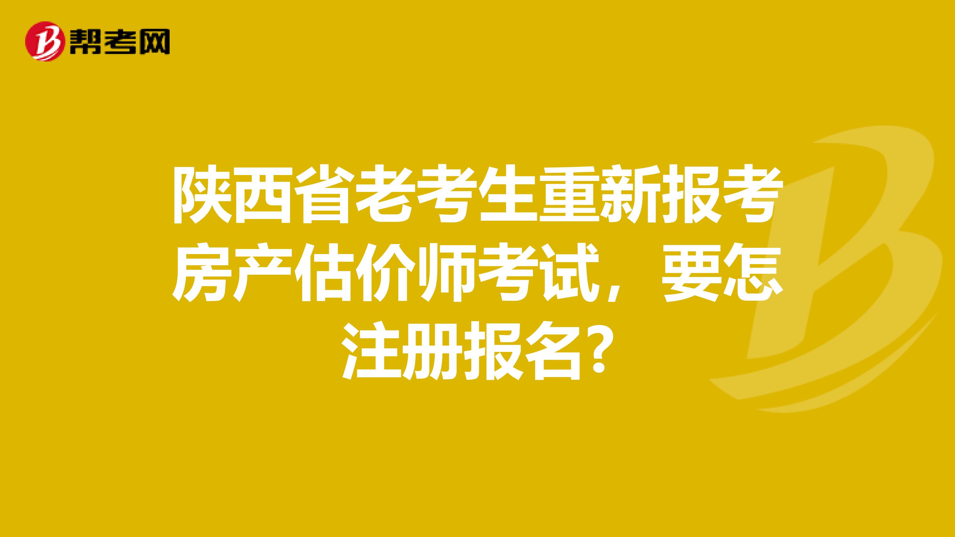 陕西省老考生重新报考房产估价师考试，要怎注册报名?