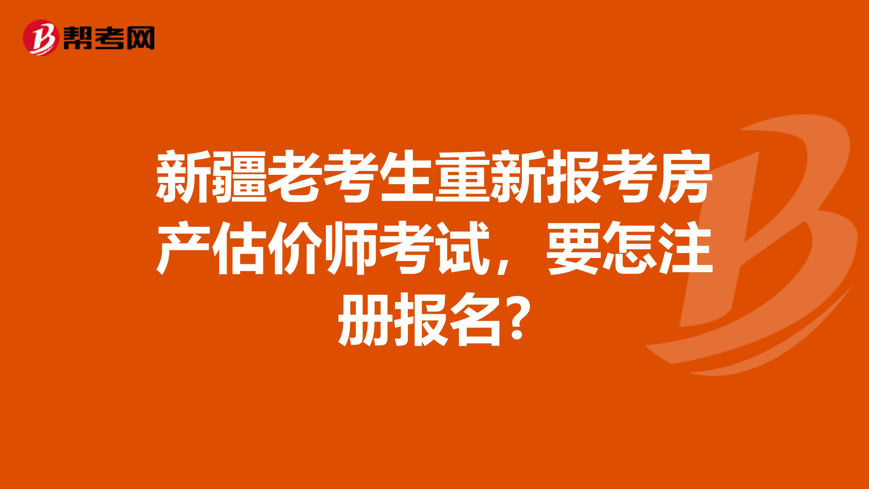 新疆老考生重新报考房产估价师考试，要怎注册报名?