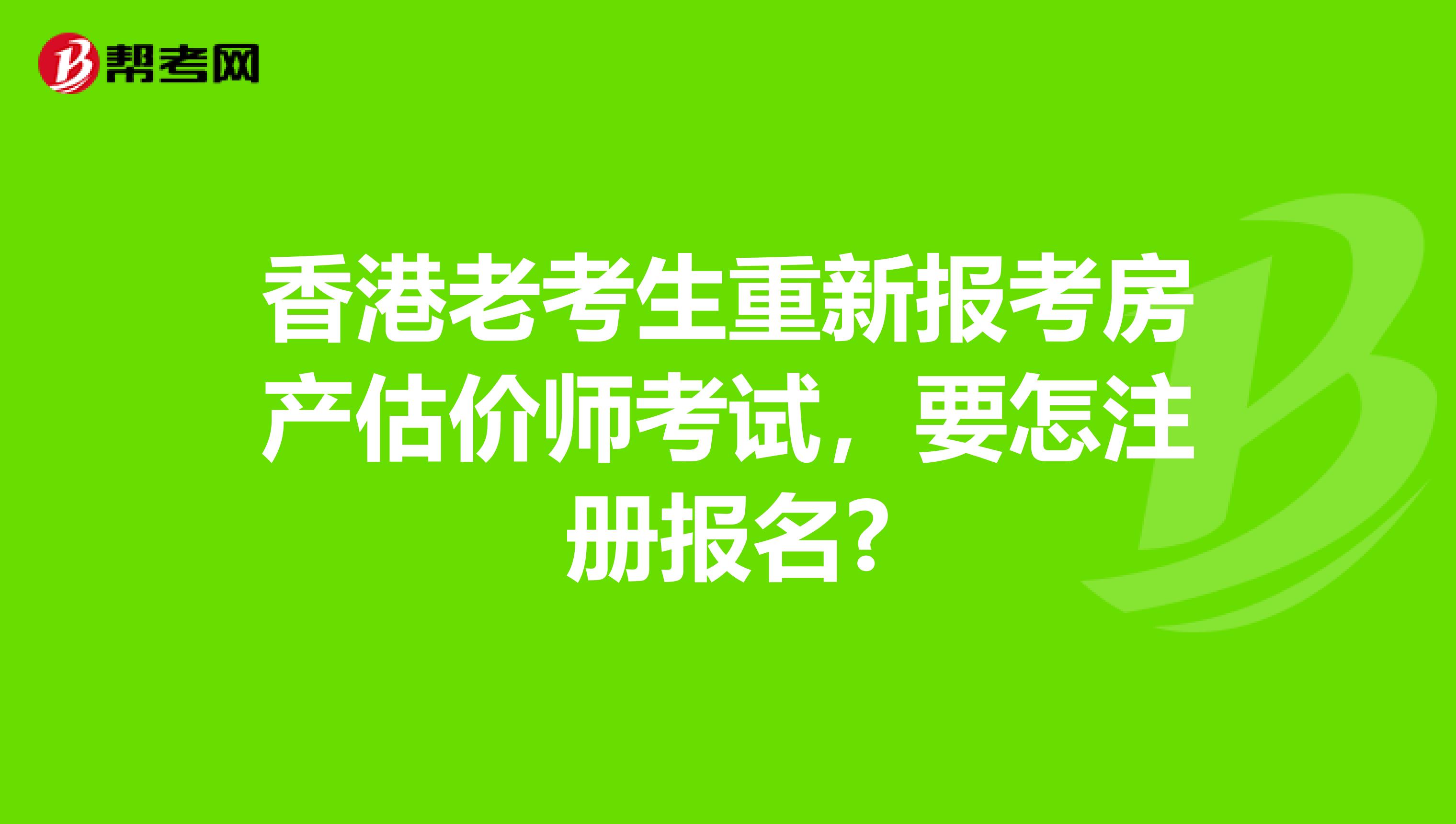 香港老考生重新报考房产估价师考试，要怎注册报名?