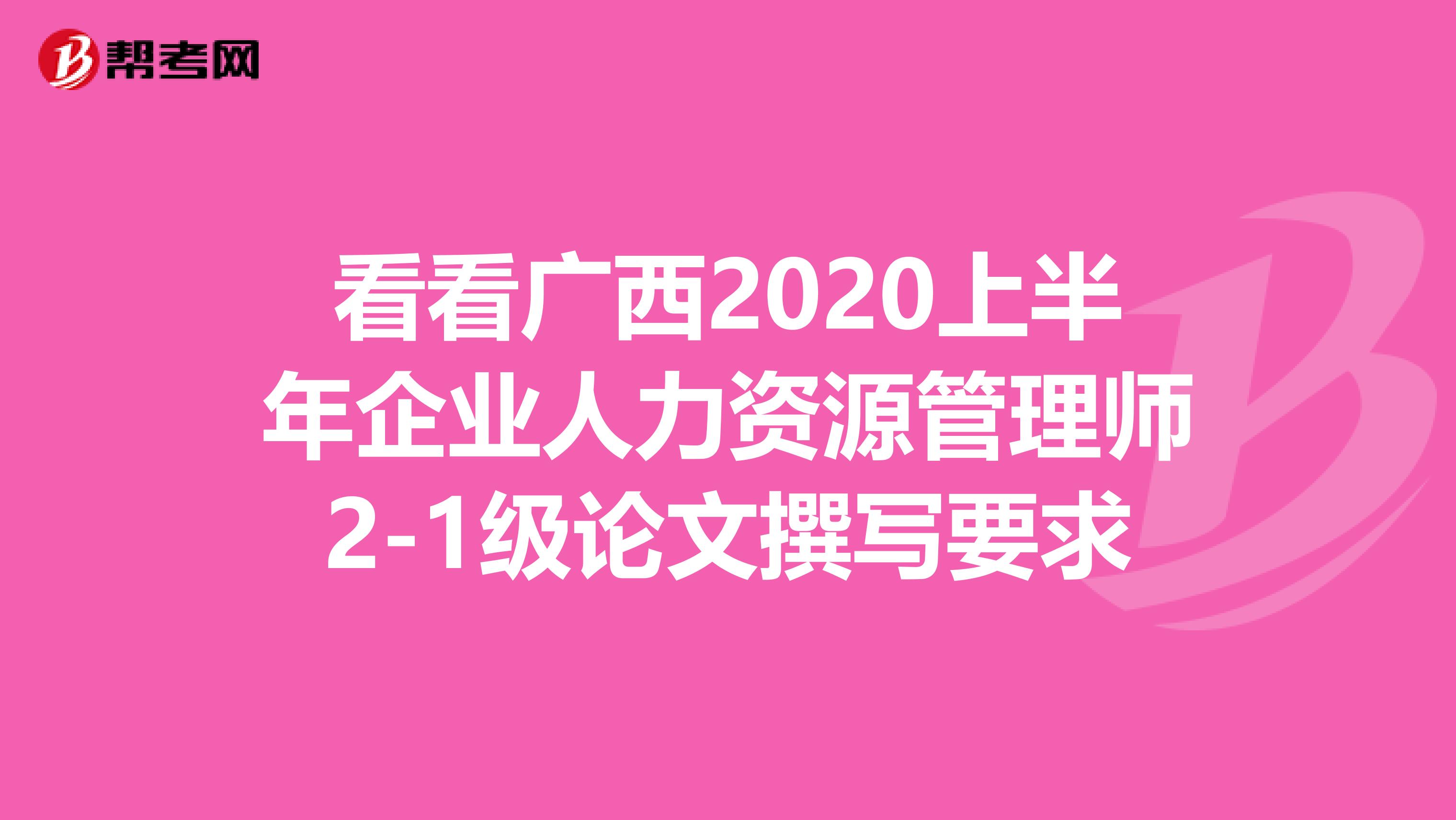 看看广西2020上半年企业人力资源管理师2-1级论文撰写要求