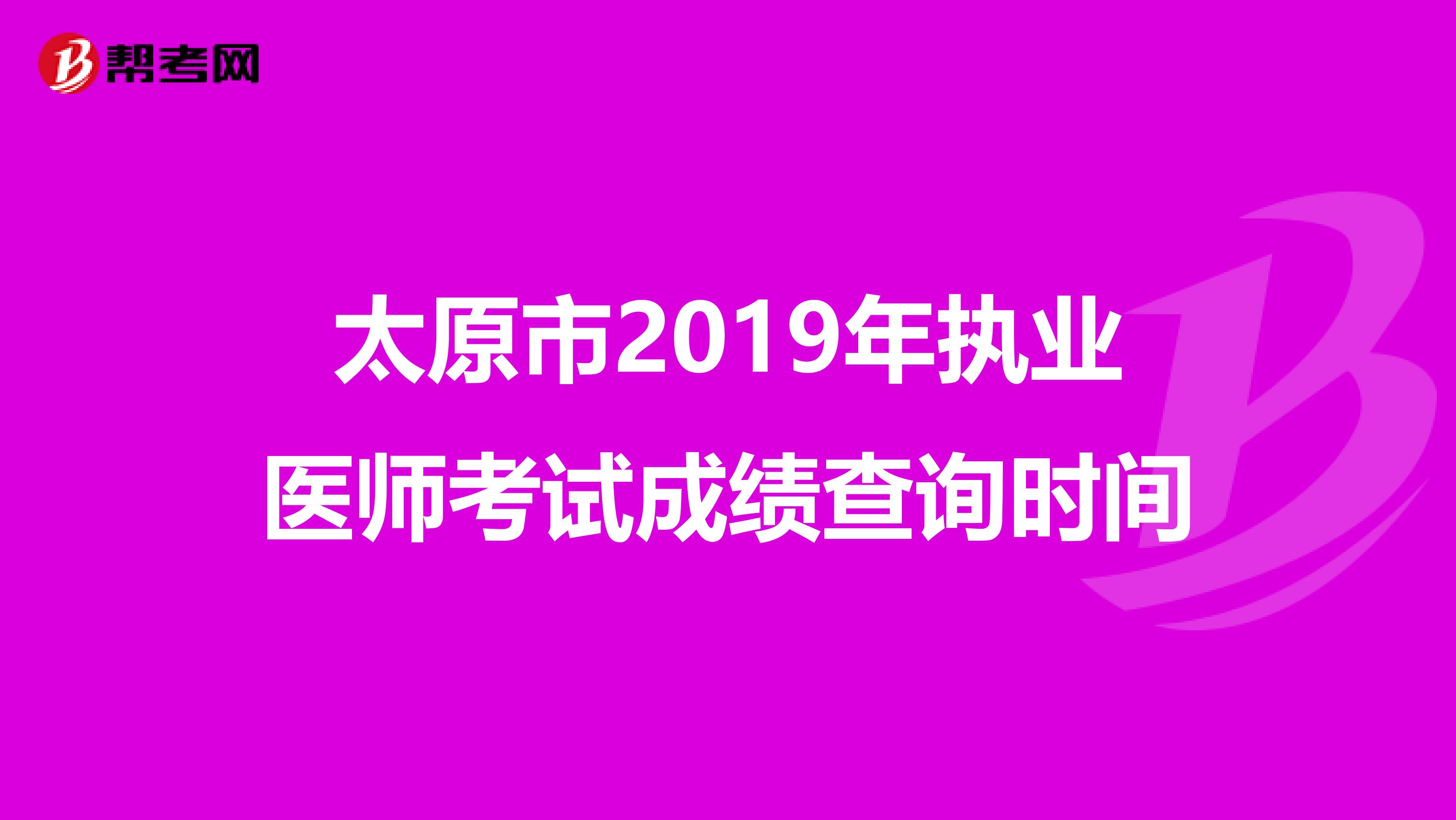 太原市2019年执业医师考试成绩查询时间