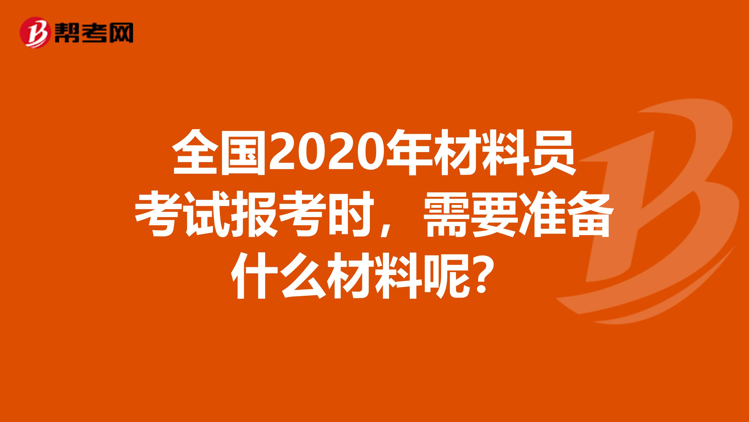 全国2020年材料员考试报考时，需要准备什么材料呢？