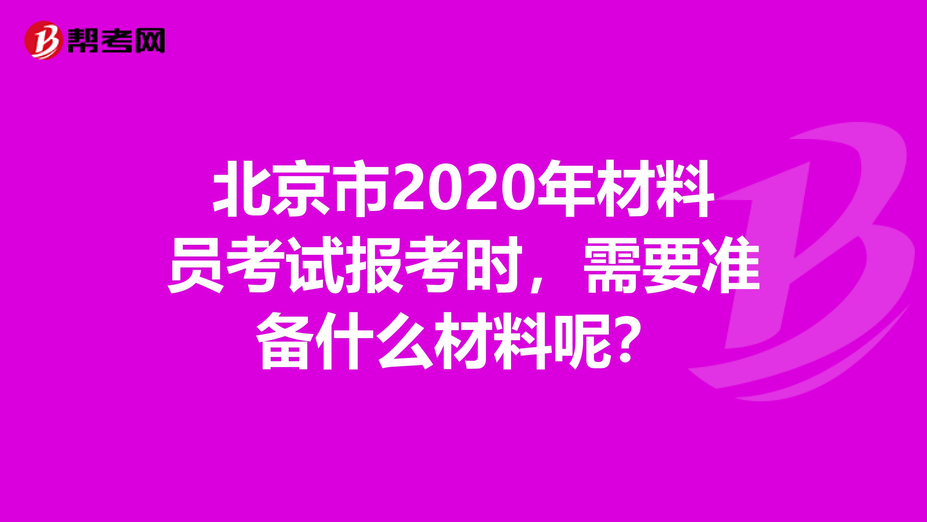 北京市2020年材料员考试报考时，需要准备什么材料呢？