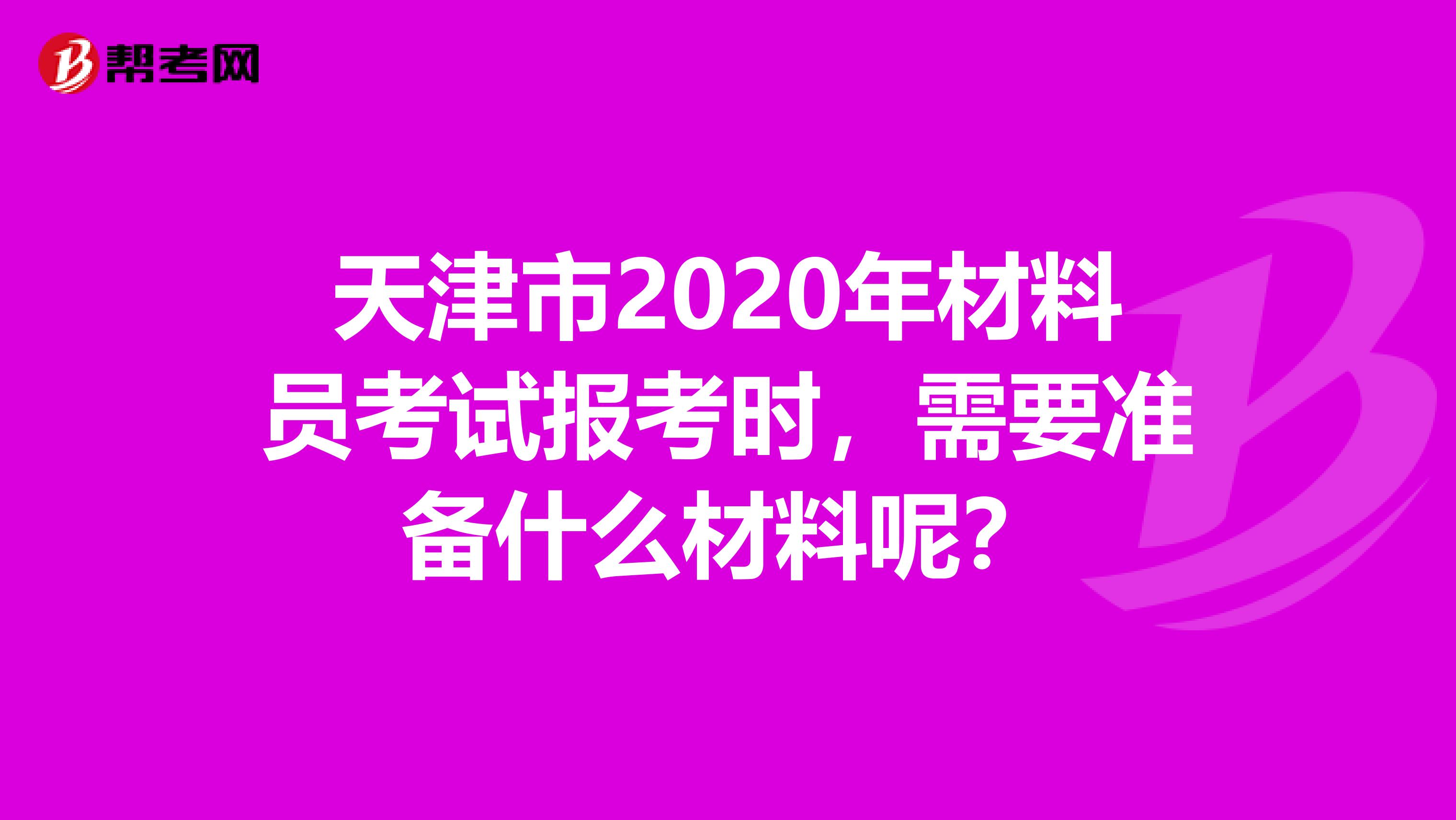 天津市2020年材料员考试报考时，需要准备什么材料呢？