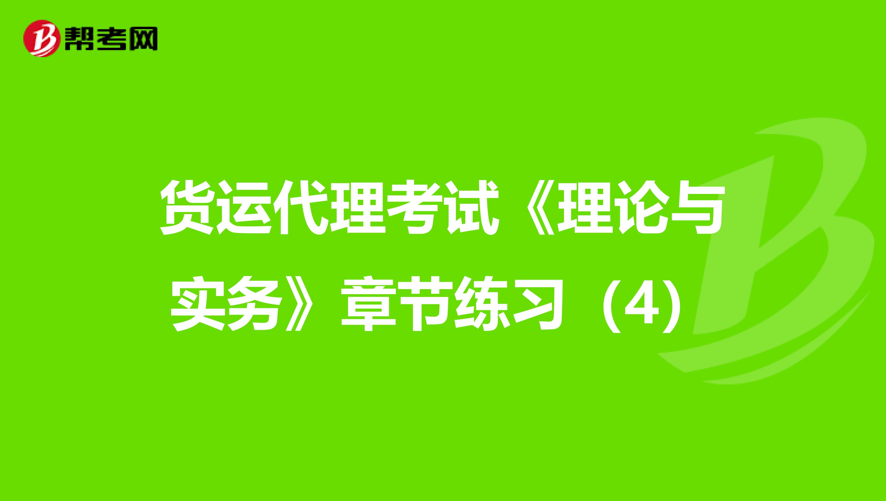 貨運(yùn)代理考試《理論與實(shí)務(wù)》章節(jié)練習(xí)(4)