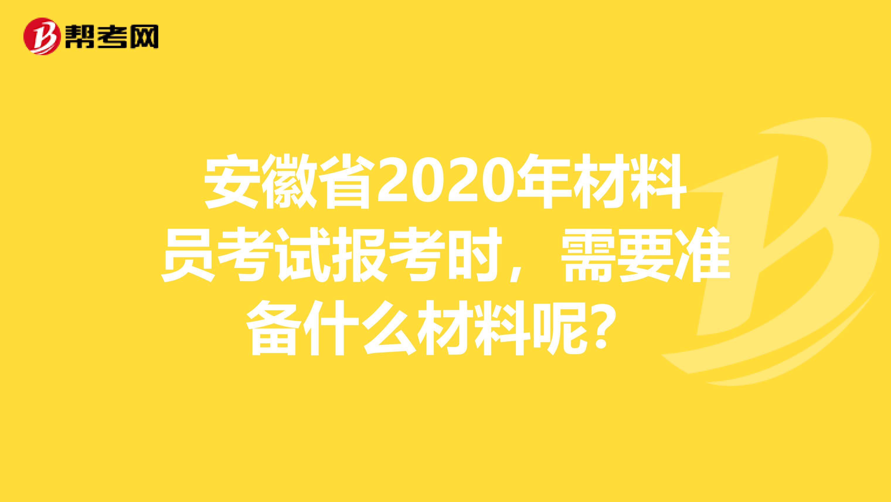 安徽省2020年材料员考试报考时，需要准备什么材料呢？