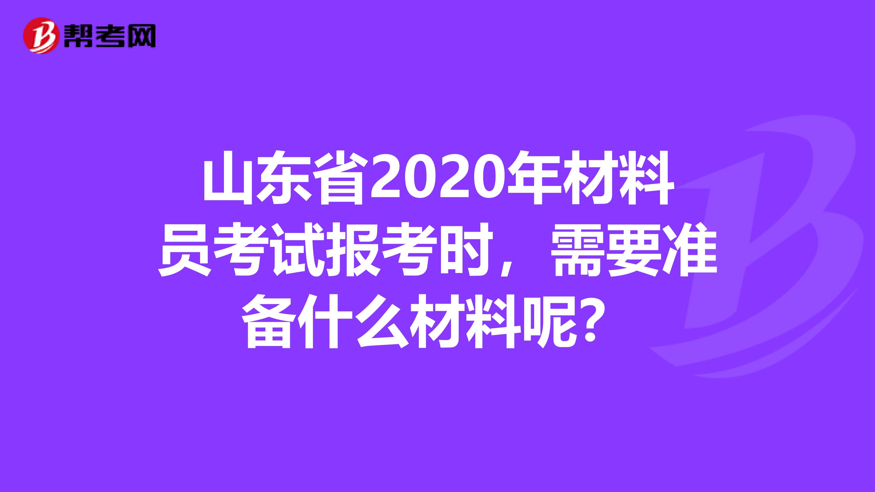 山东省2020年材料员考试报考时，需要准备什么材料呢？