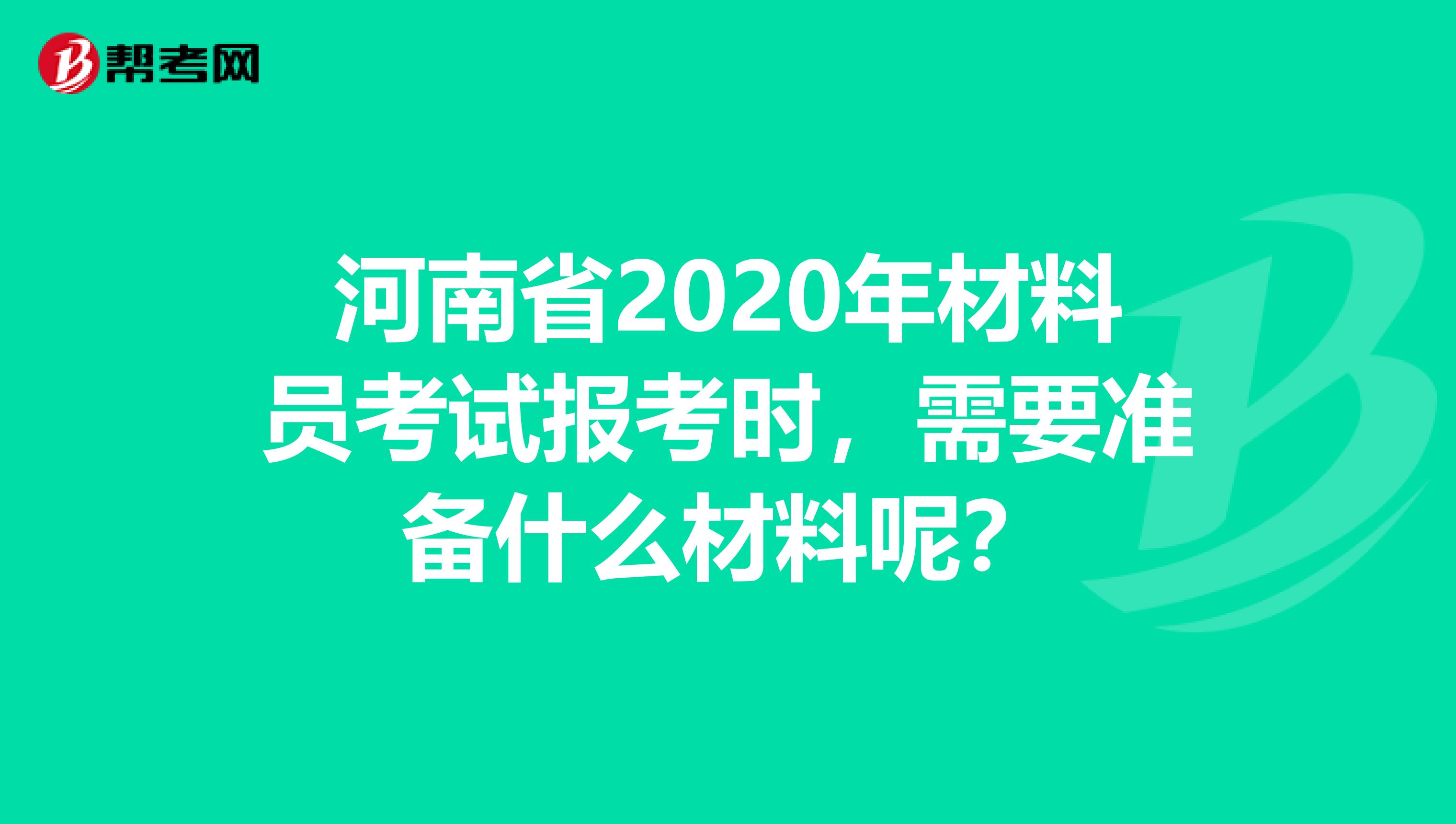 河南省2020年材料员考试报考时，需要准备什么材料呢？