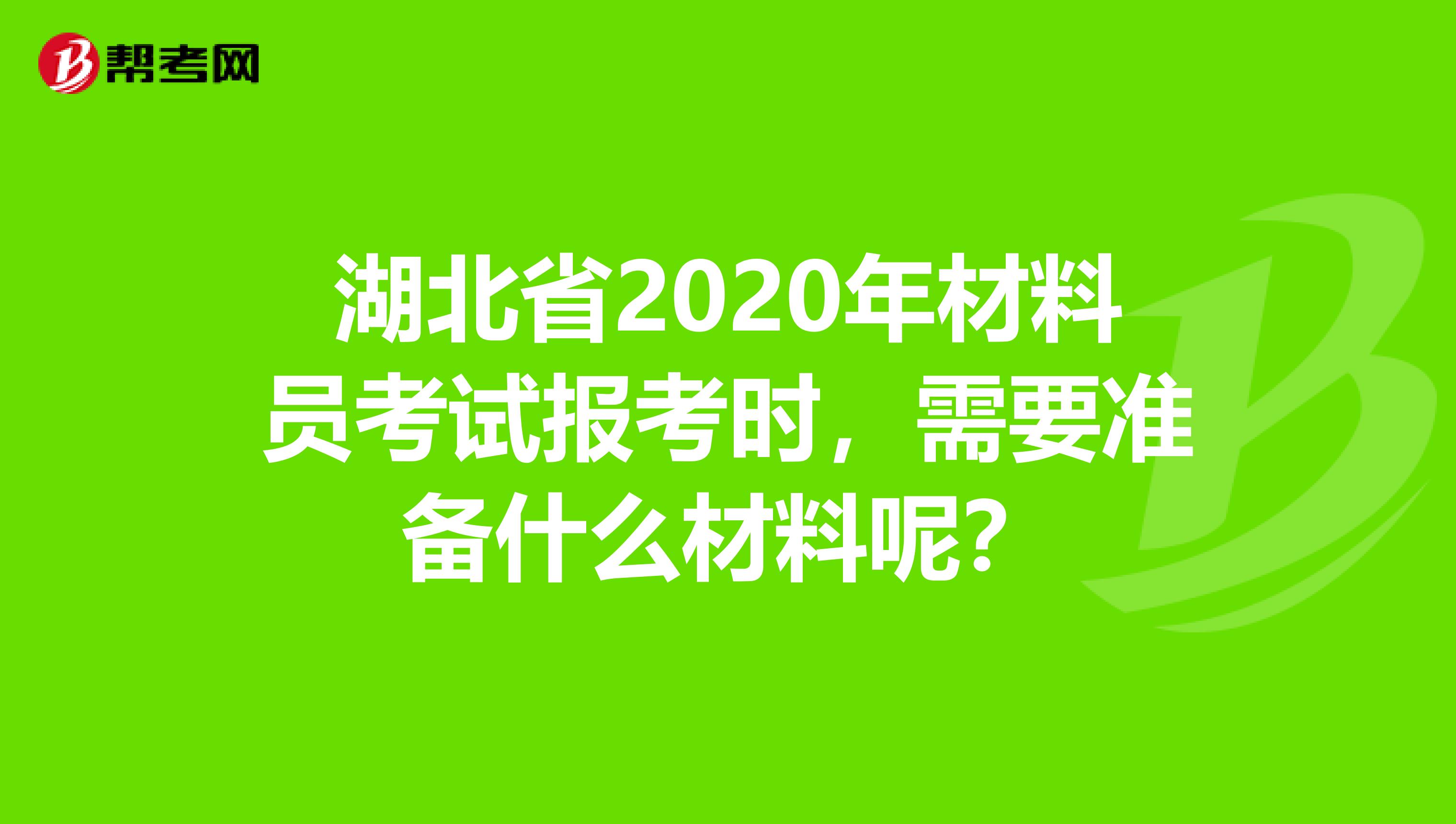 湖北省2020年材料员考试报考时，需要准备什么材料呢？