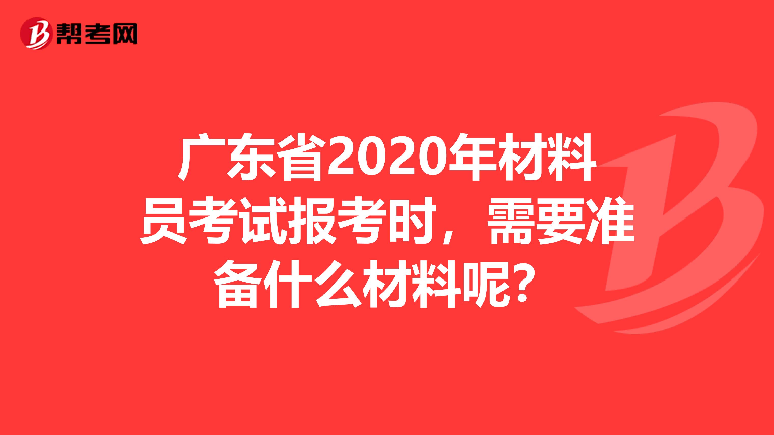 广东省2020年材料员考试报考时，需要准备什么材料呢？