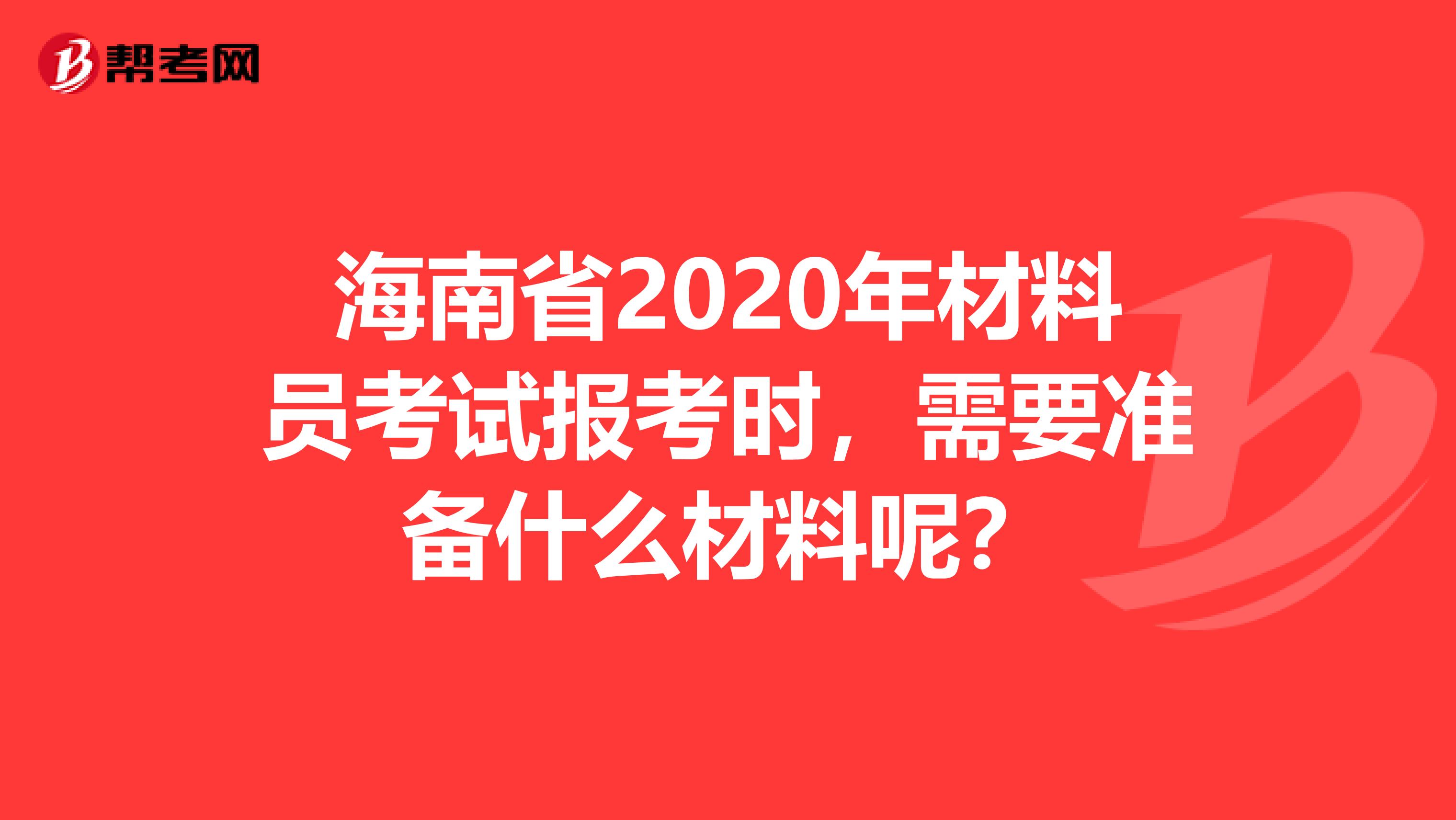 海南省2020年材料员考试报考时，需要准备什么材料呢？