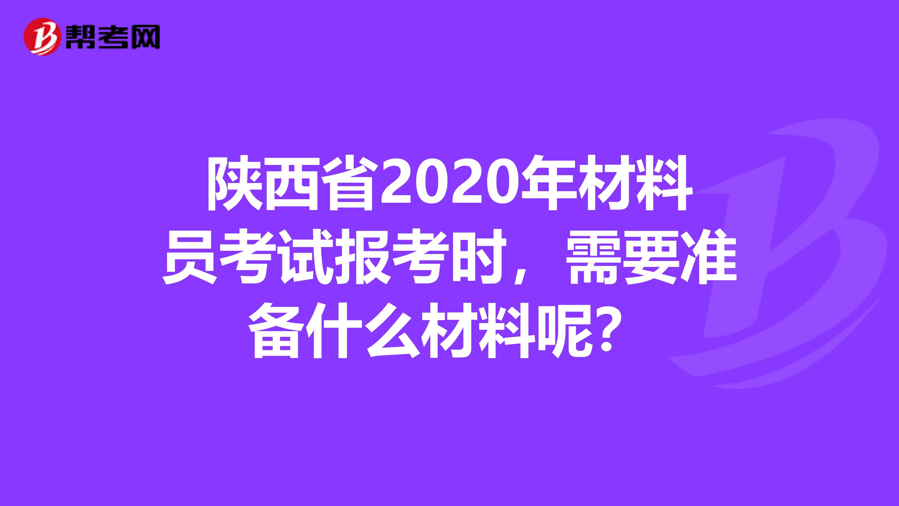 陕西省2020年材料员考试报考时，需要准备什么材料呢？