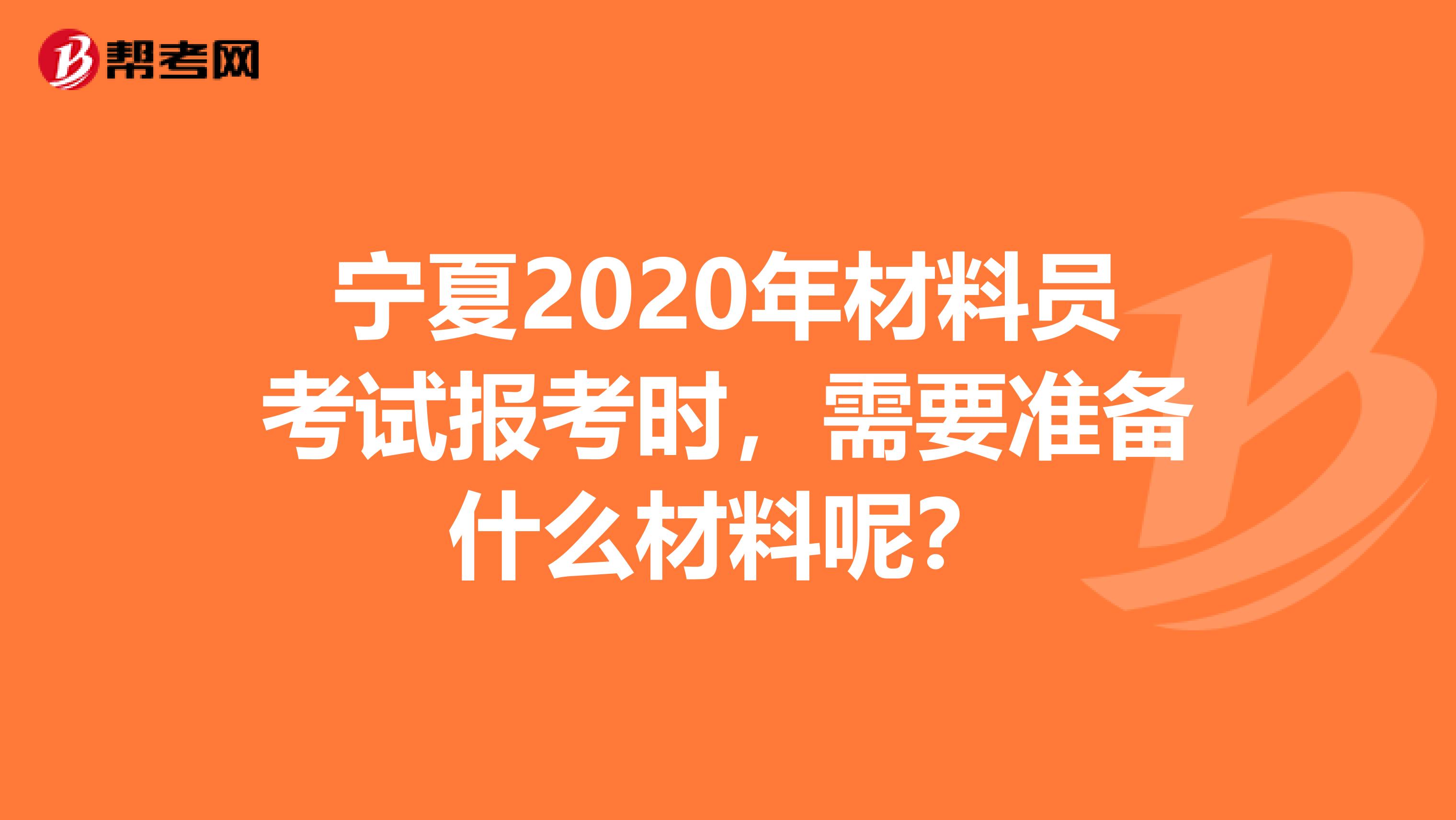 宁夏2020年材料员考试报考时，需要准备什么材料呢？