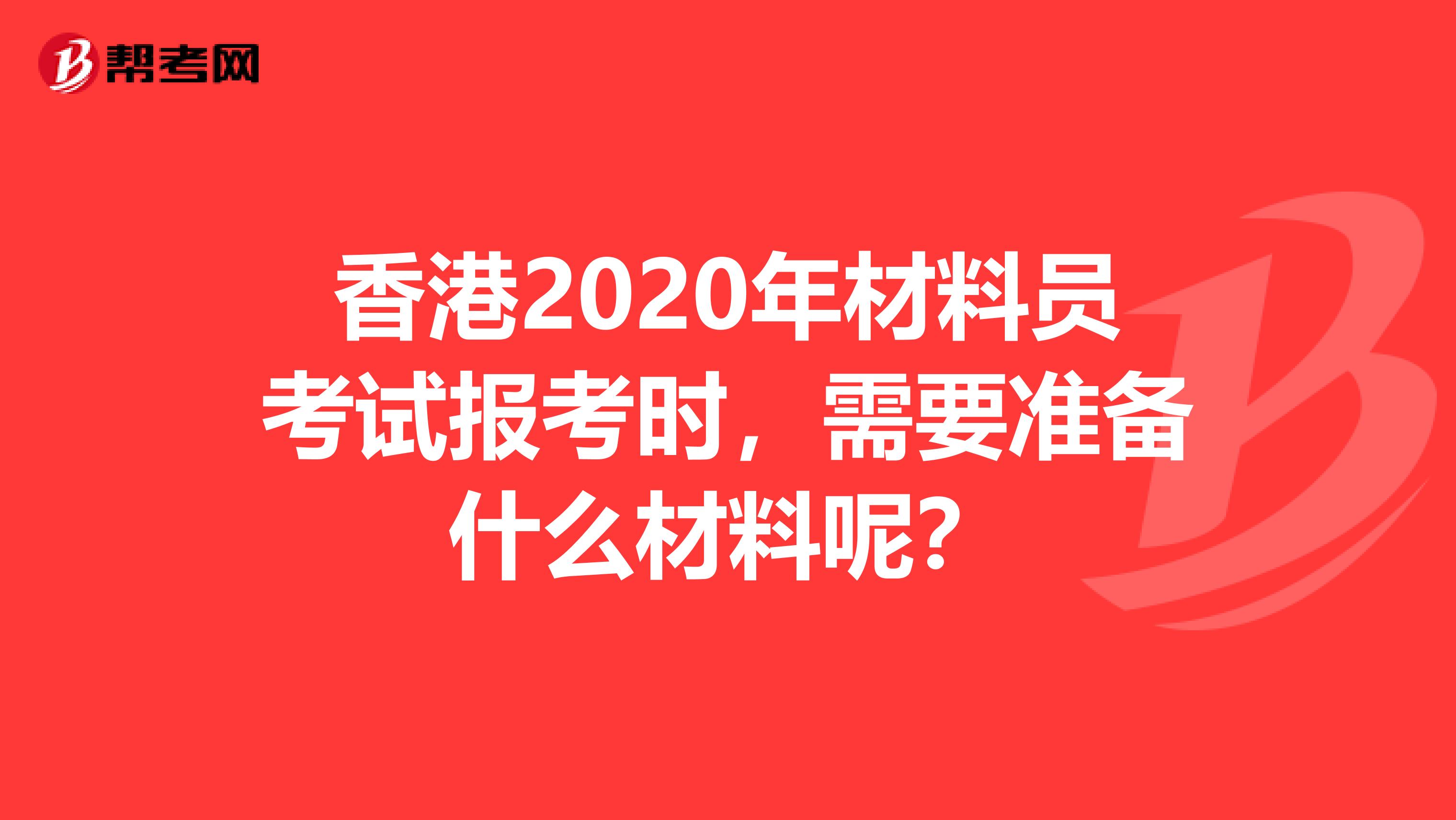 香港2020年材料员考试报考时，需要准备什么材料呢？