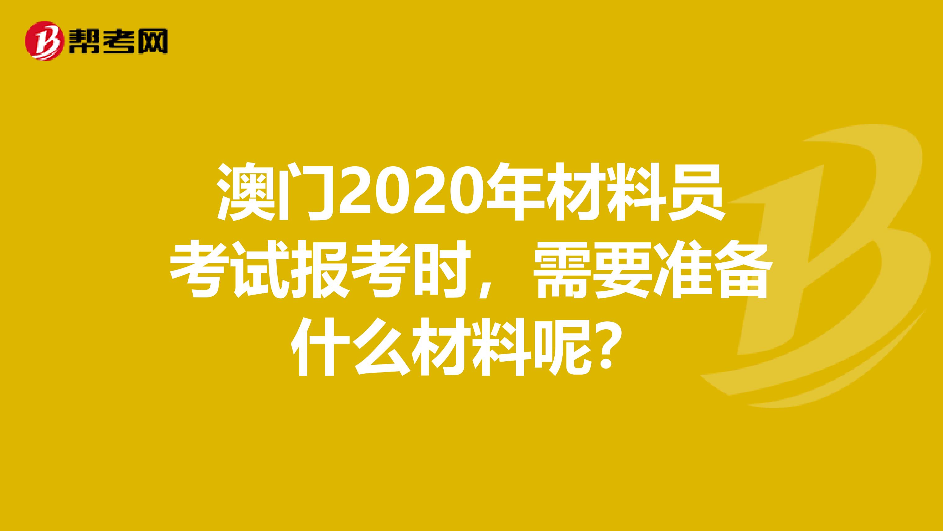 澳门2020年材料员考试报考时，需要准备什么材料呢？