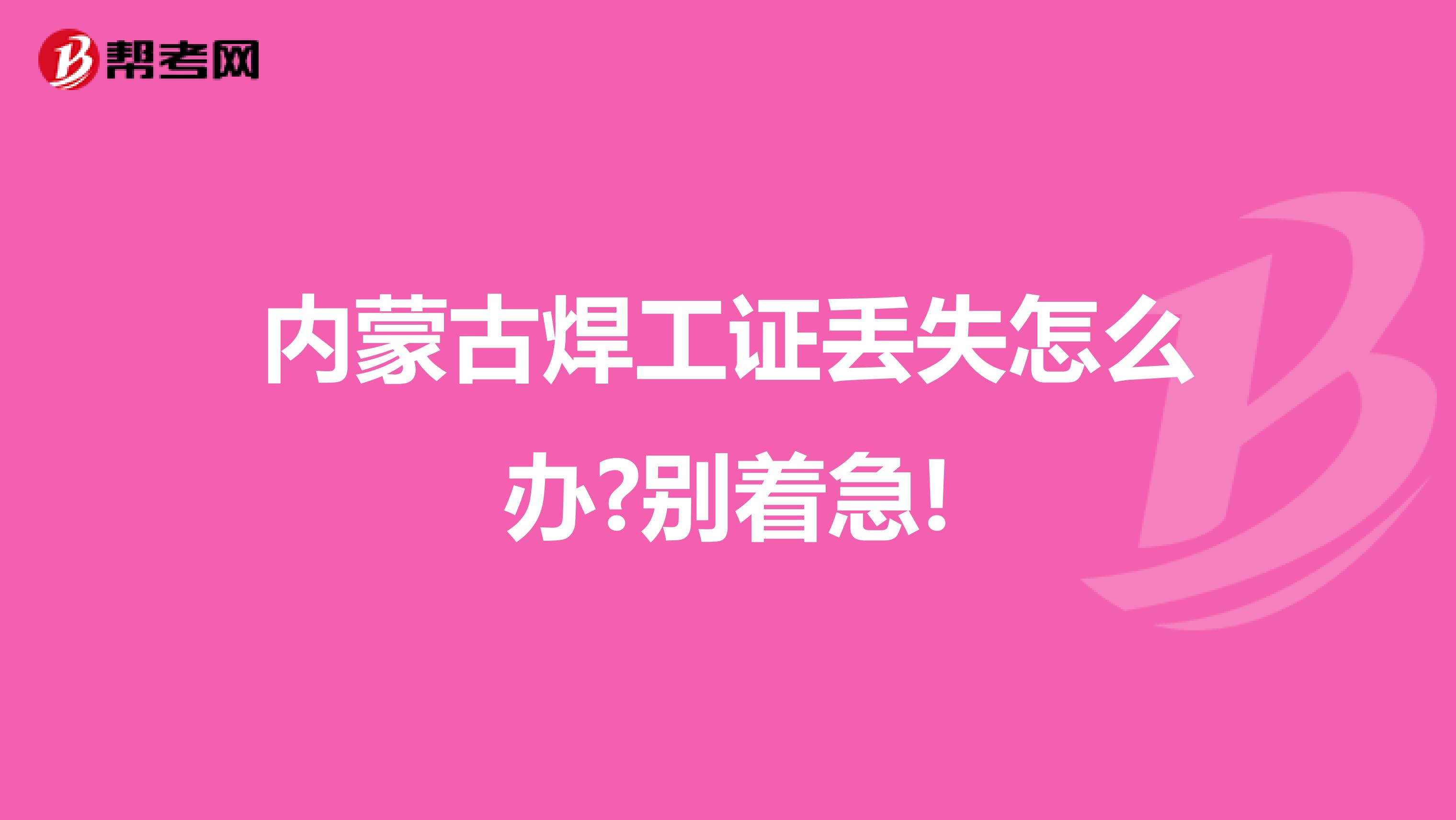 内蒙古焊工证丢失怎么办?别着急!