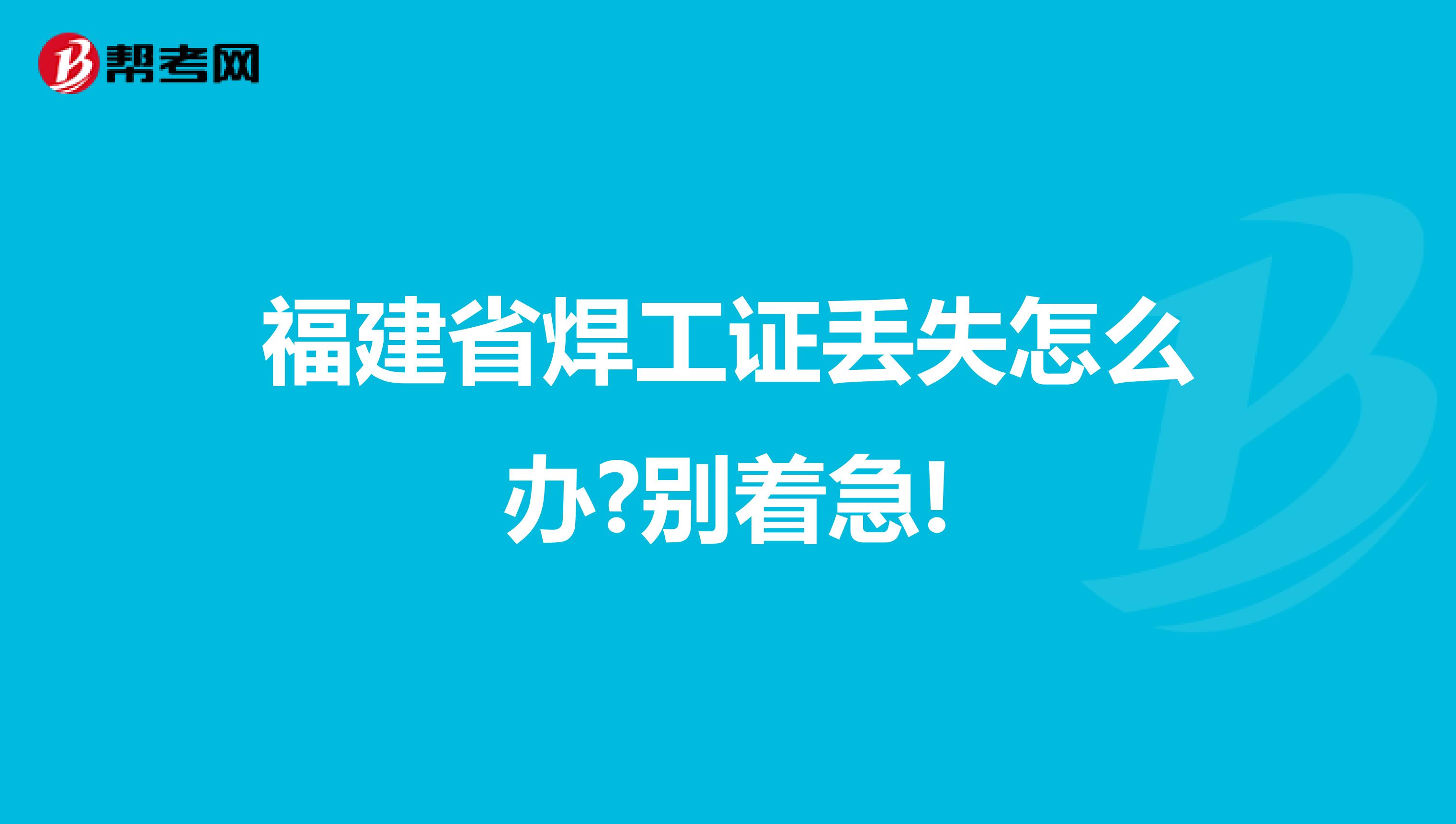福建省焊工证丢失怎么办?别着急!