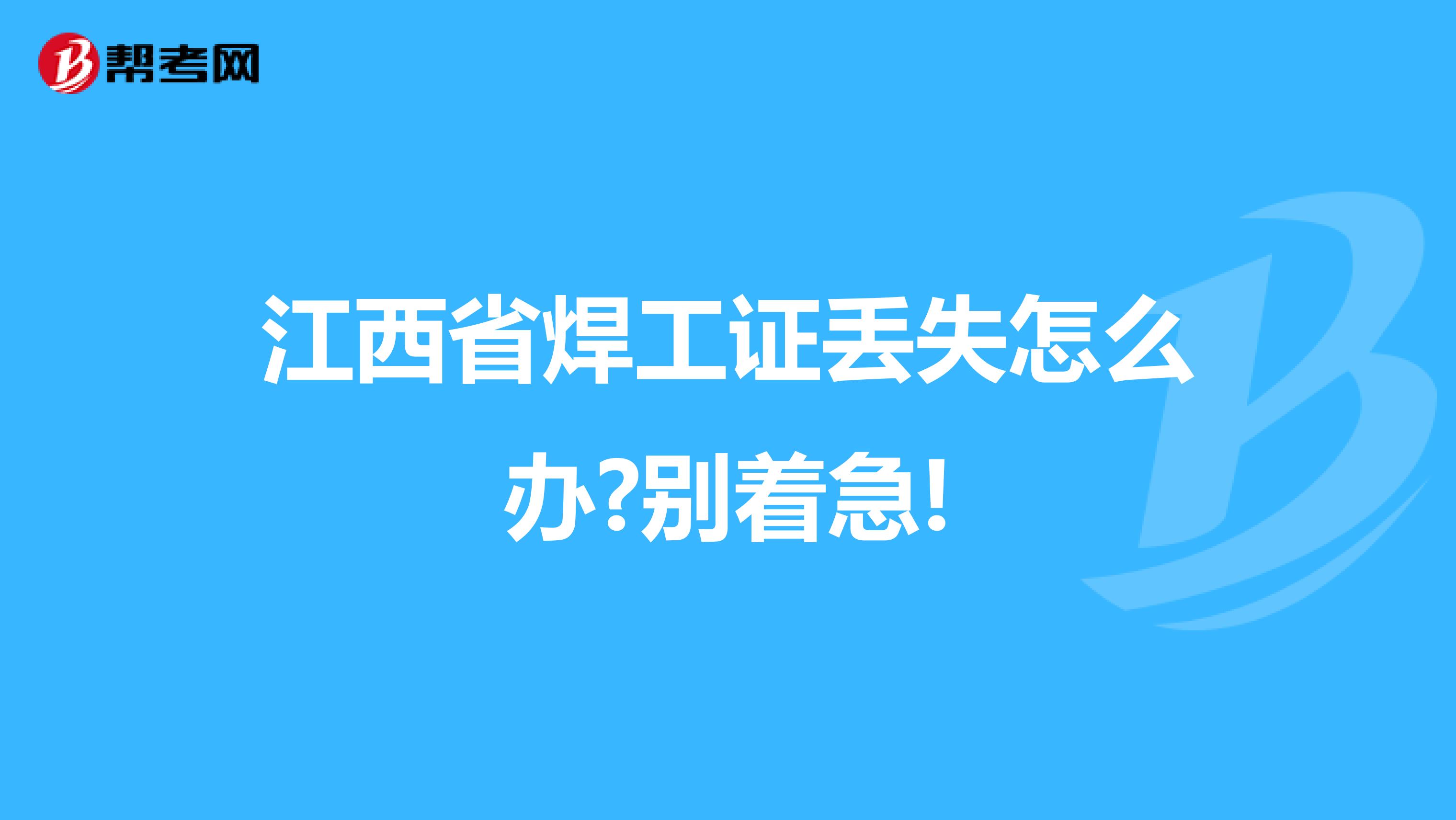 江西省焊工证丢失怎么办?别着急!