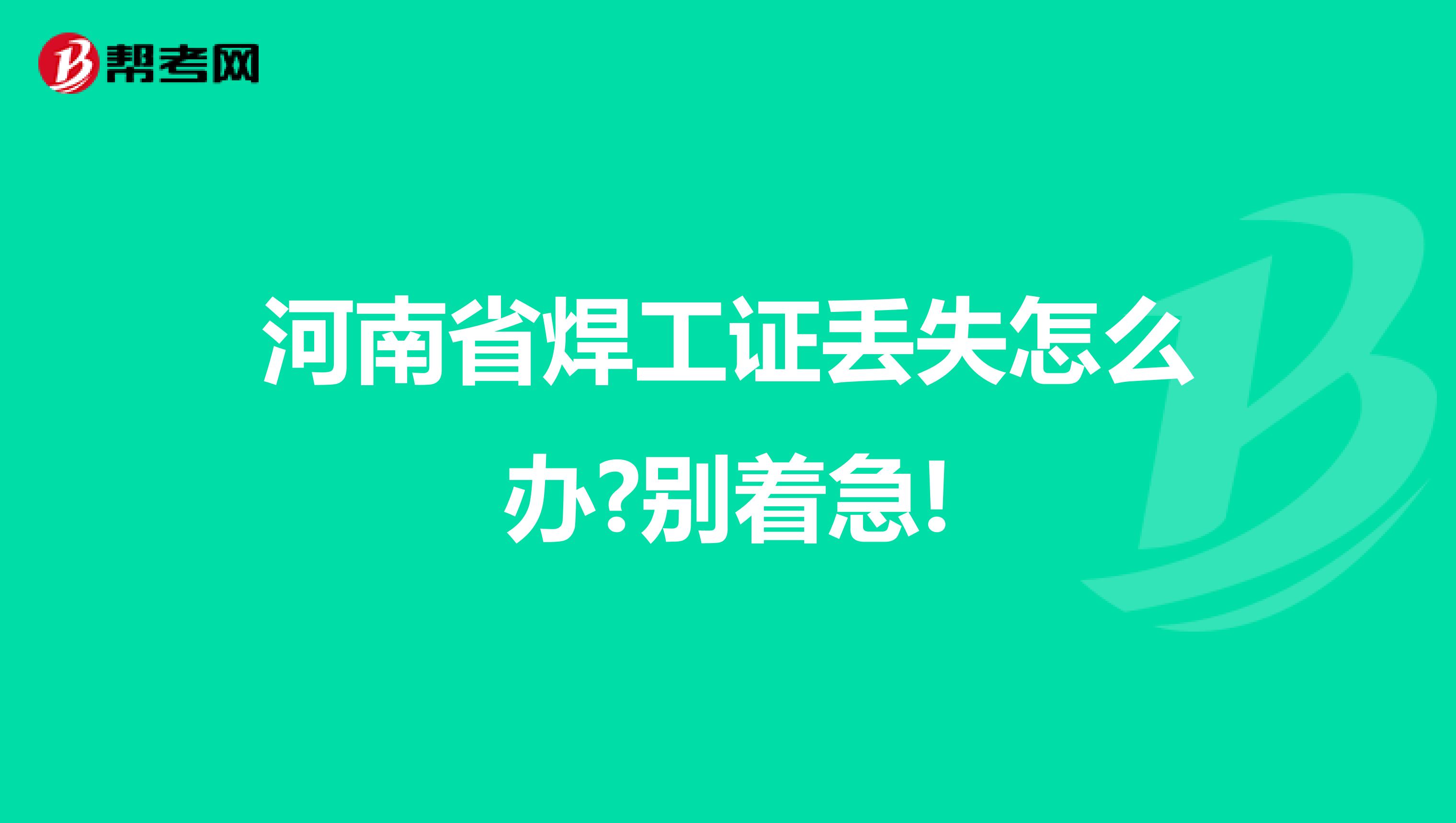 河南省焊工证丢失怎么办?别着急!