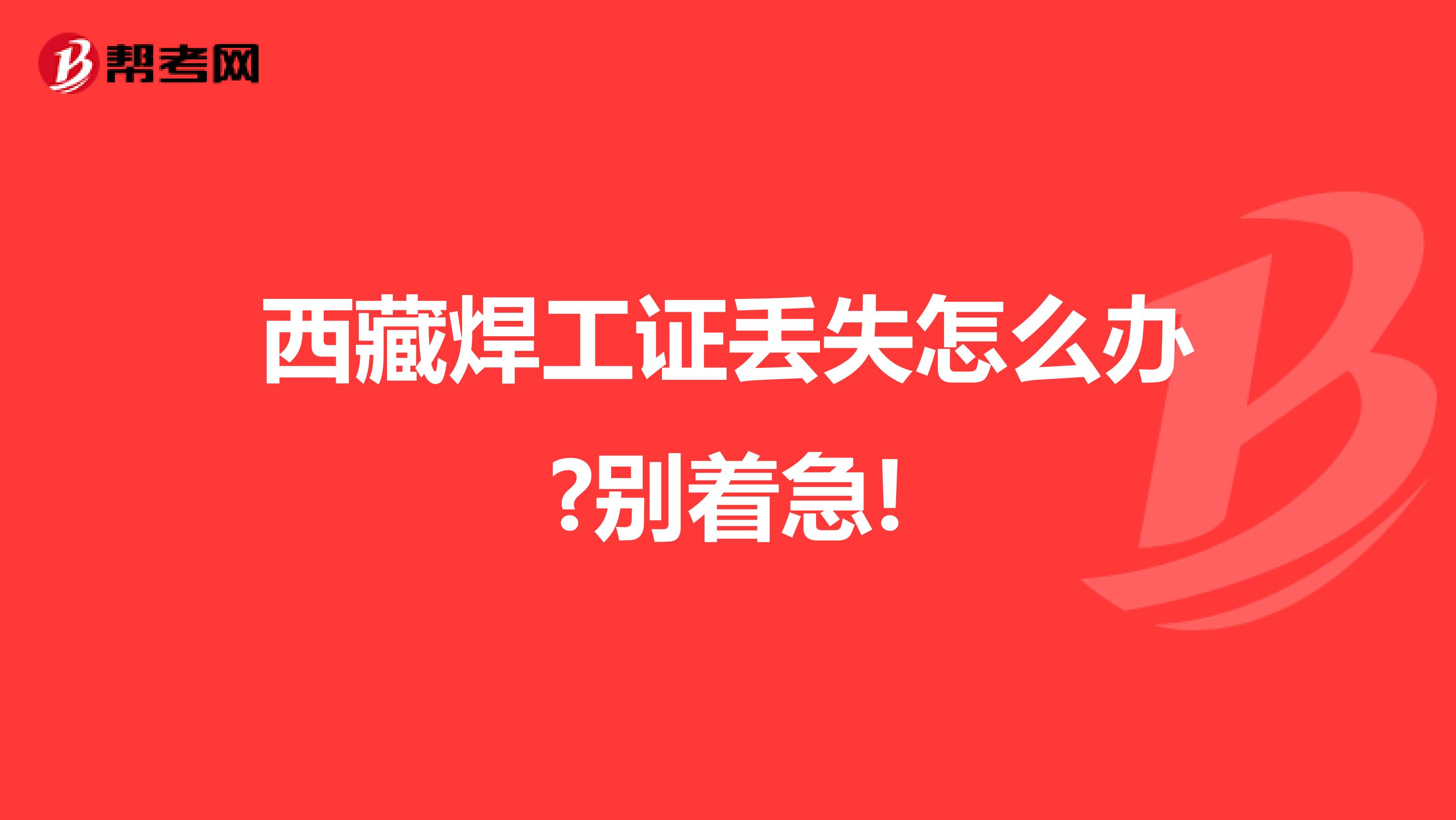 西藏焊工证丢失怎么办?别着急!