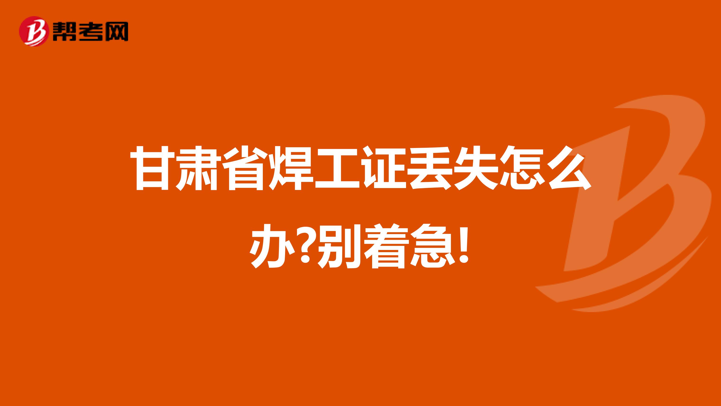 甘肃省焊工证丢失怎么办?别着急!