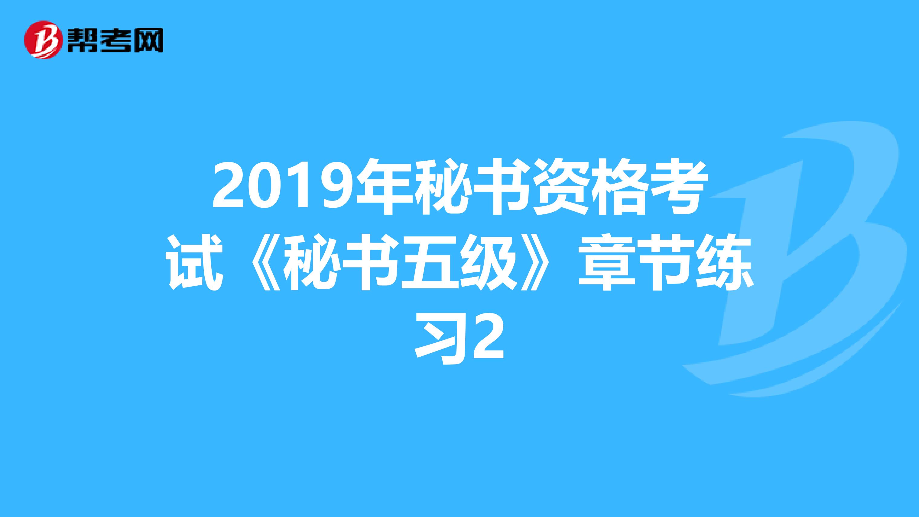 2019年秘书资格考试《秘书五级》章节练习2