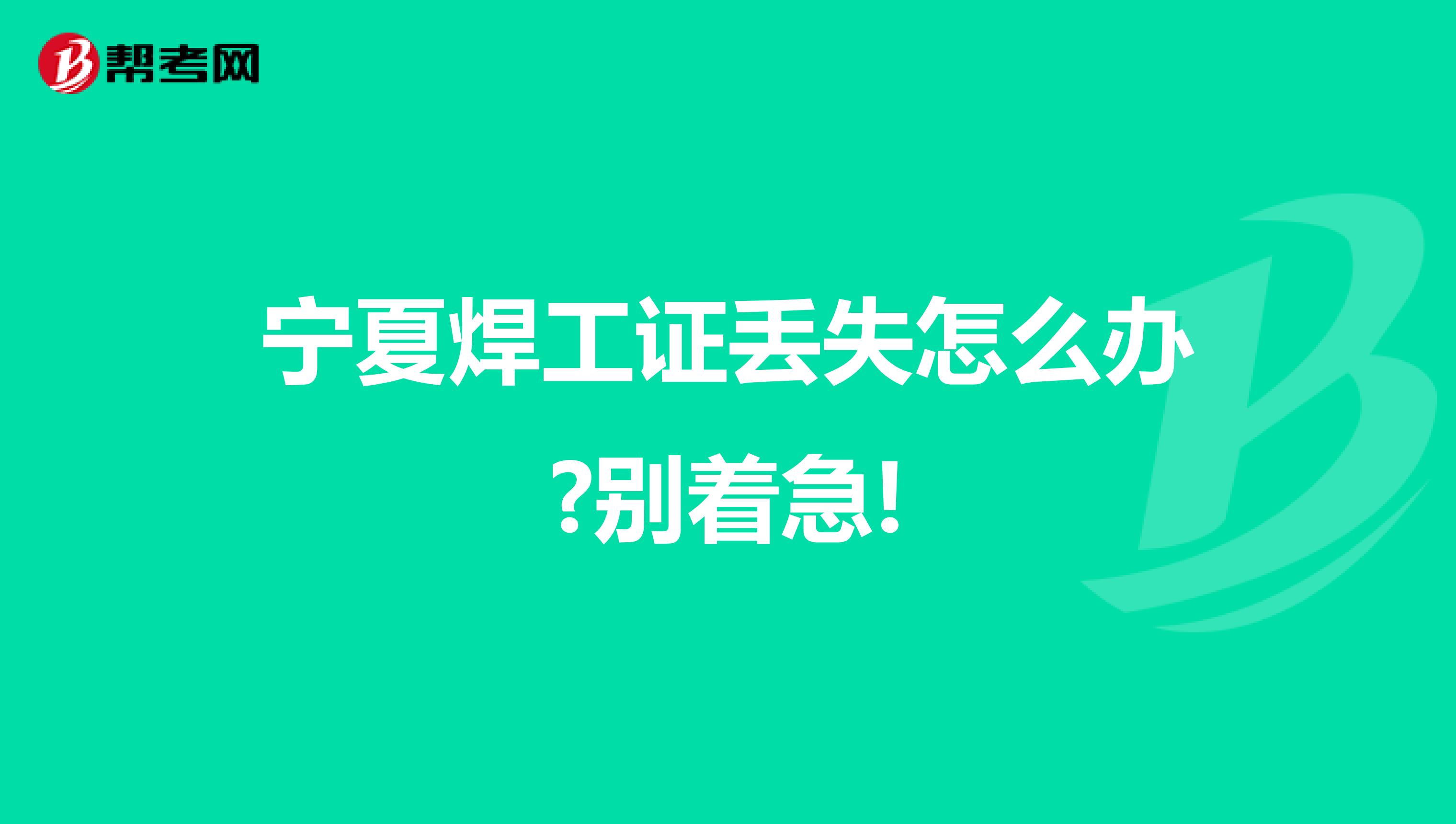 宁夏焊工证丢失怎么办?别着急!