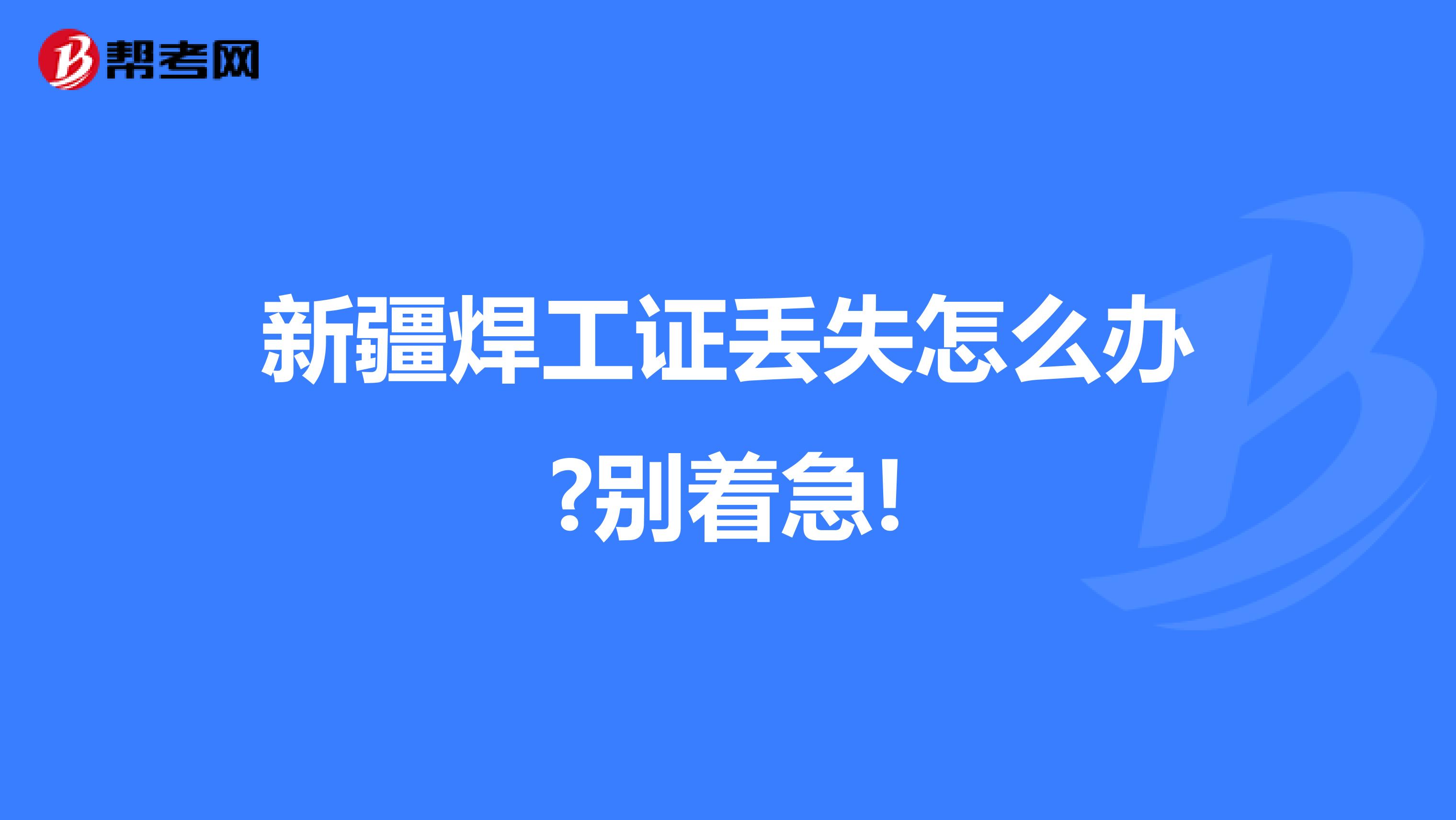 新疆焊工证丢失怎么办?别着急!