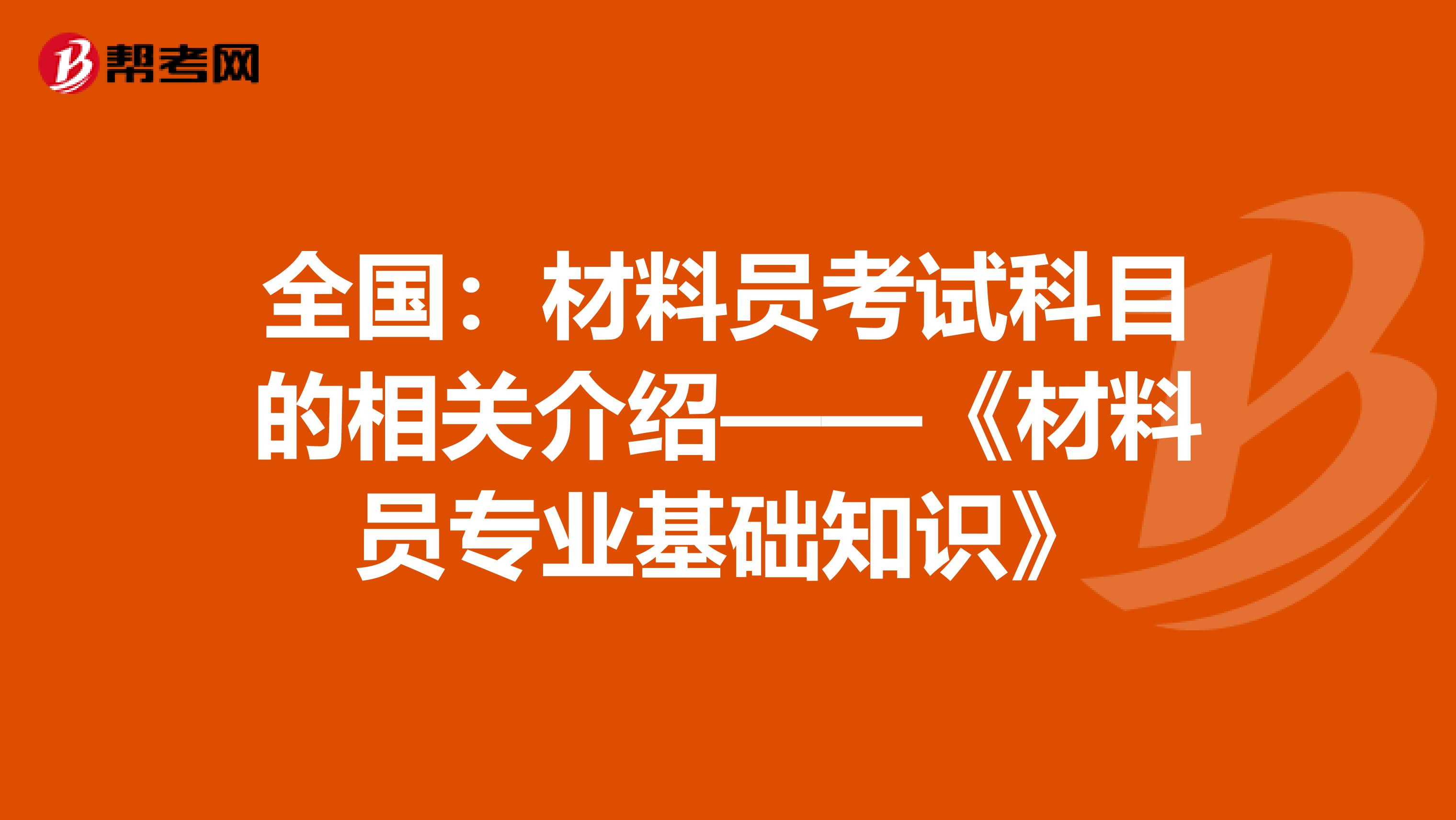 全国：材料员考试科目的相关介绍——《材料员专业基础知识》